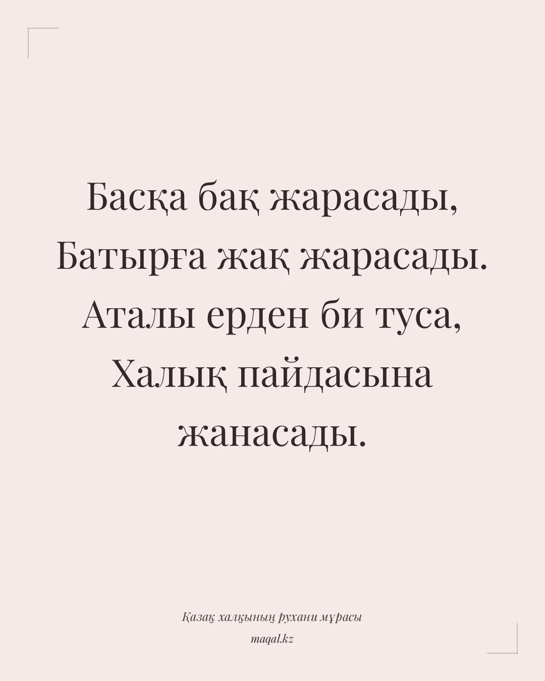 Басқа бақ жарасады, Батырға жақ жарасады. Аталы ерден би туса, Халық пайдасына жанасады. — қазақша мақал