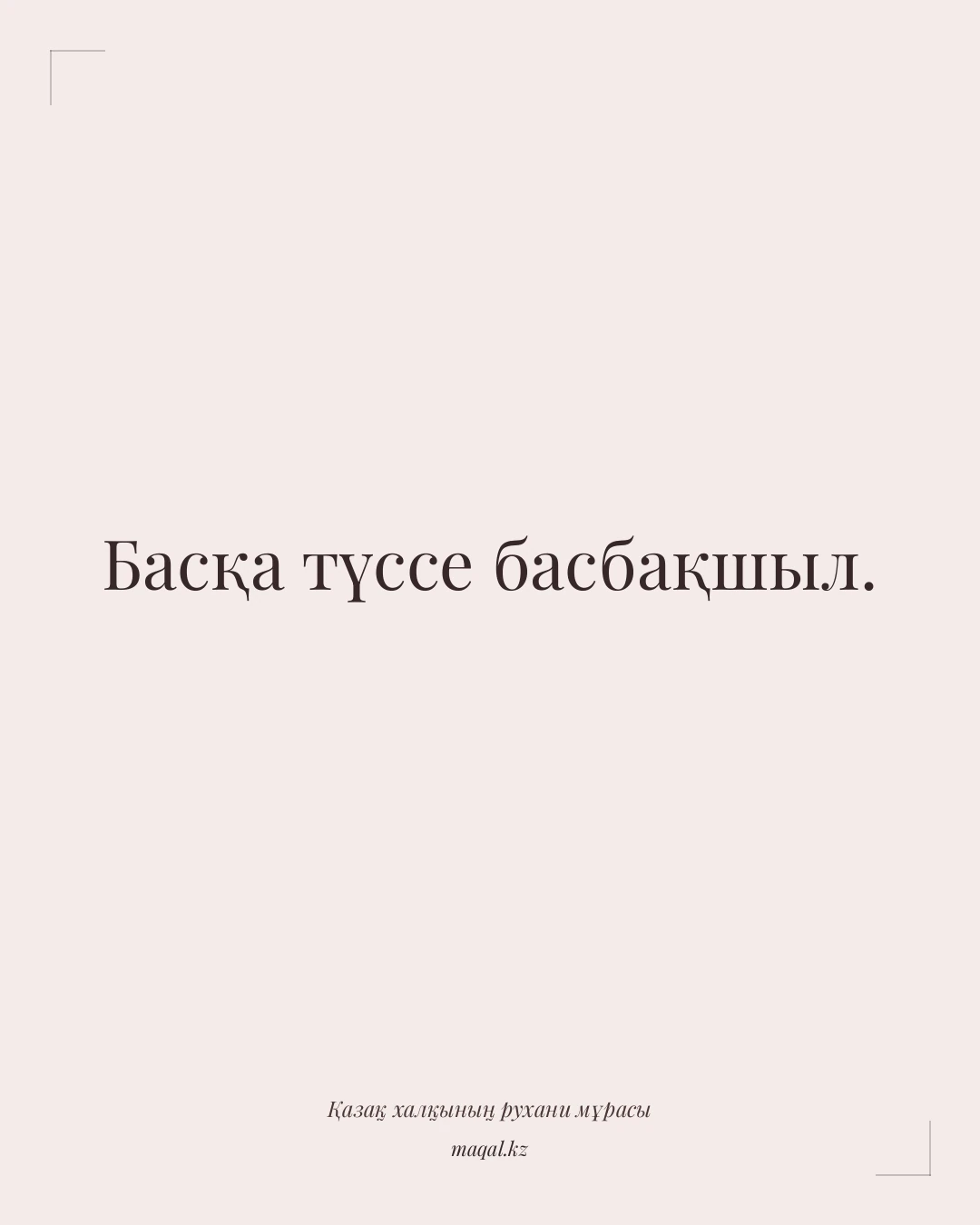 Басқа түссе басбақшыл. — қазақша мақал