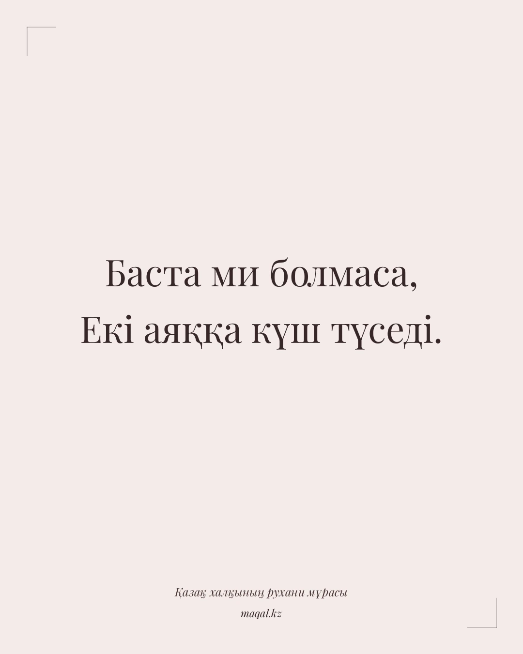 Баста ми болмаса, Екі аяққа күш түседі. — қазақша мақал