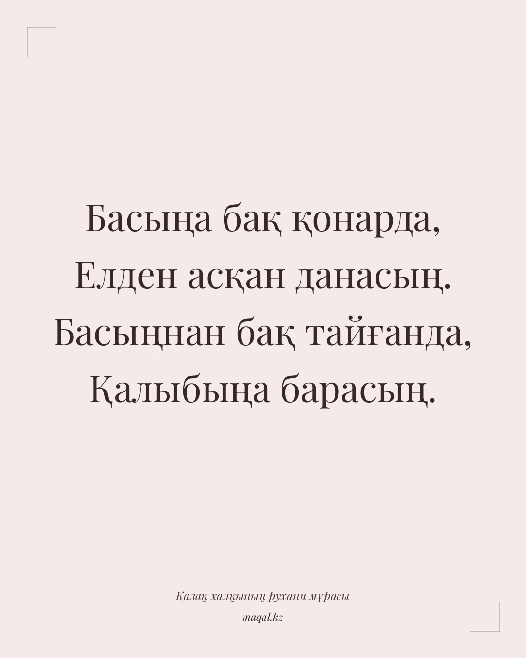 Басыңа бақ қонарда, Елден асқан данасың. Басыңнан бақ тайғанда, Қалыбыңа барасың. — қазақша мақал