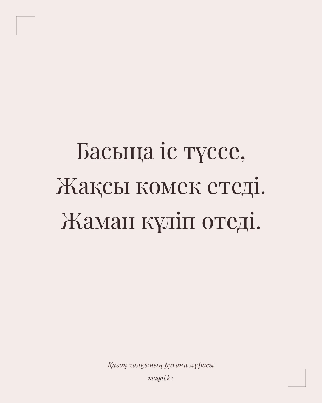 Басыңа іс түссе, Жақсы көмек етеді. Жаман күліп өтеді. — қазақша мақал