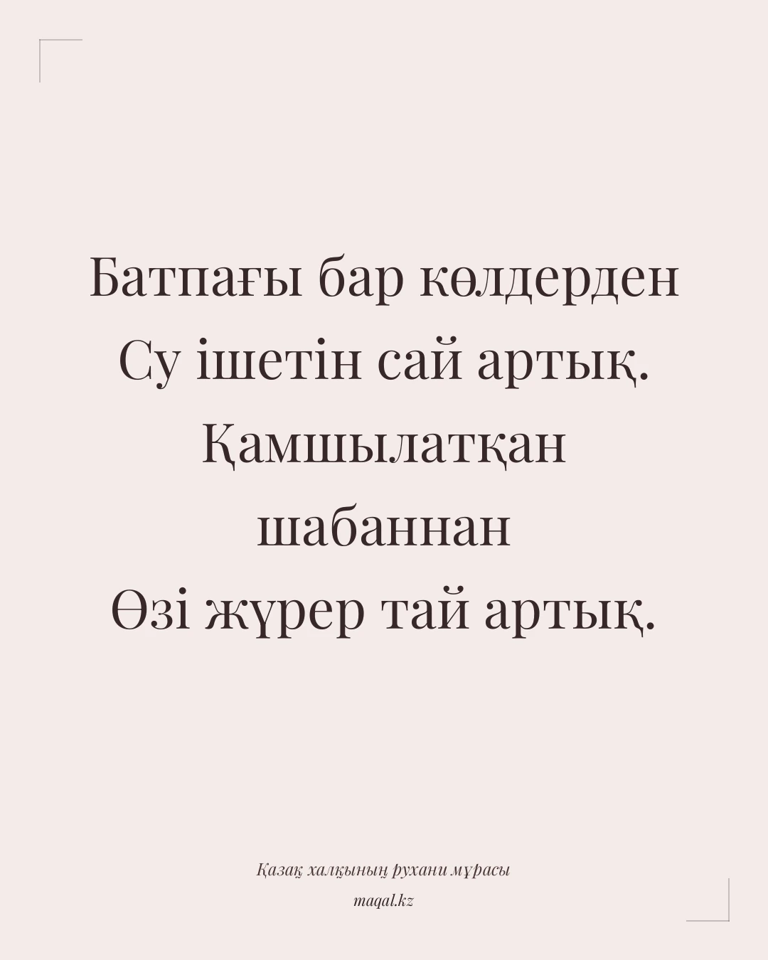 Батпағы бар көлдерден Су ішетін сай артық. Қамшылатқан шабаннан Өзі жүрер тай артық. — қазақша мақал