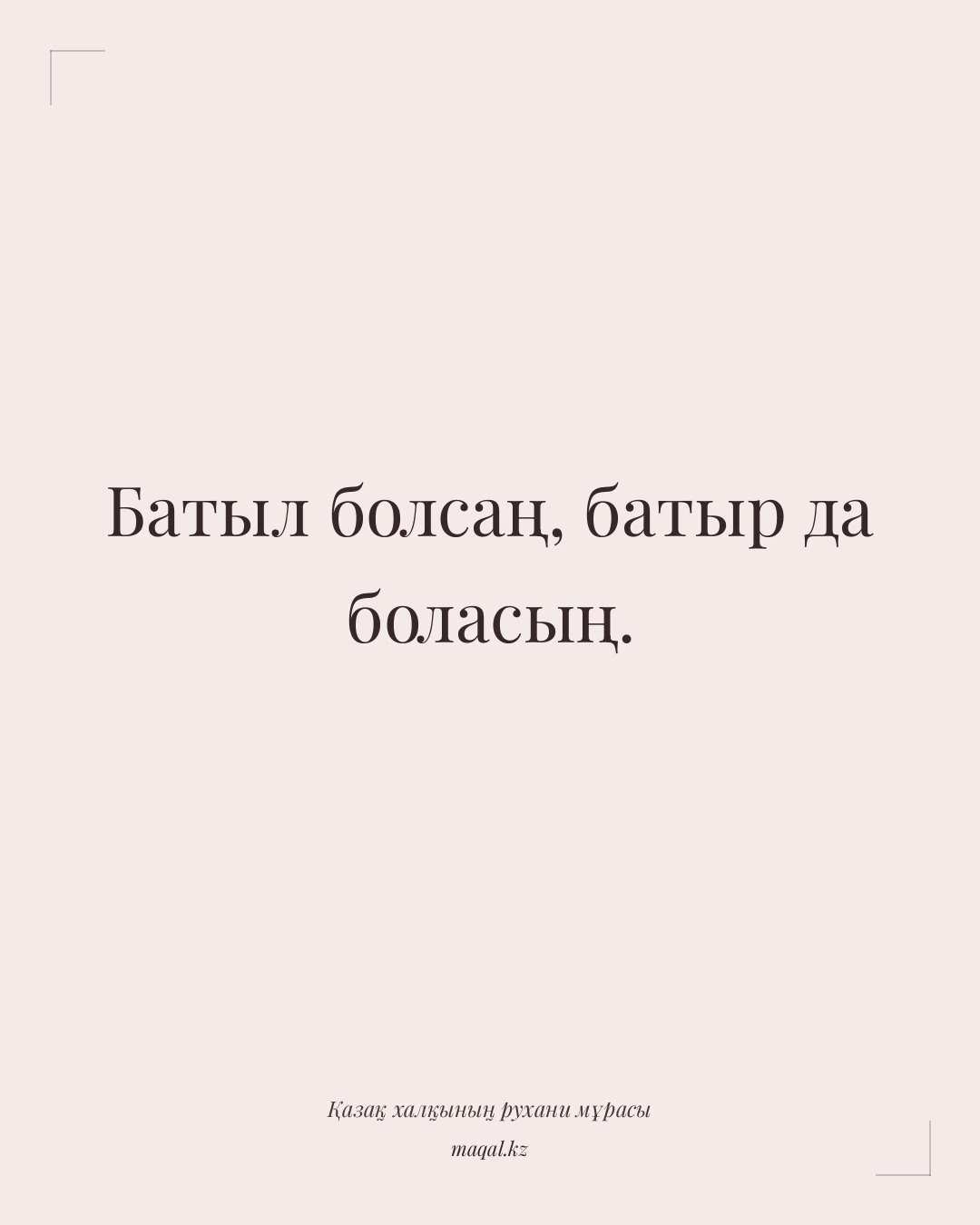 Батыл болсаң, батыр да боласың. — қазақша мақал
