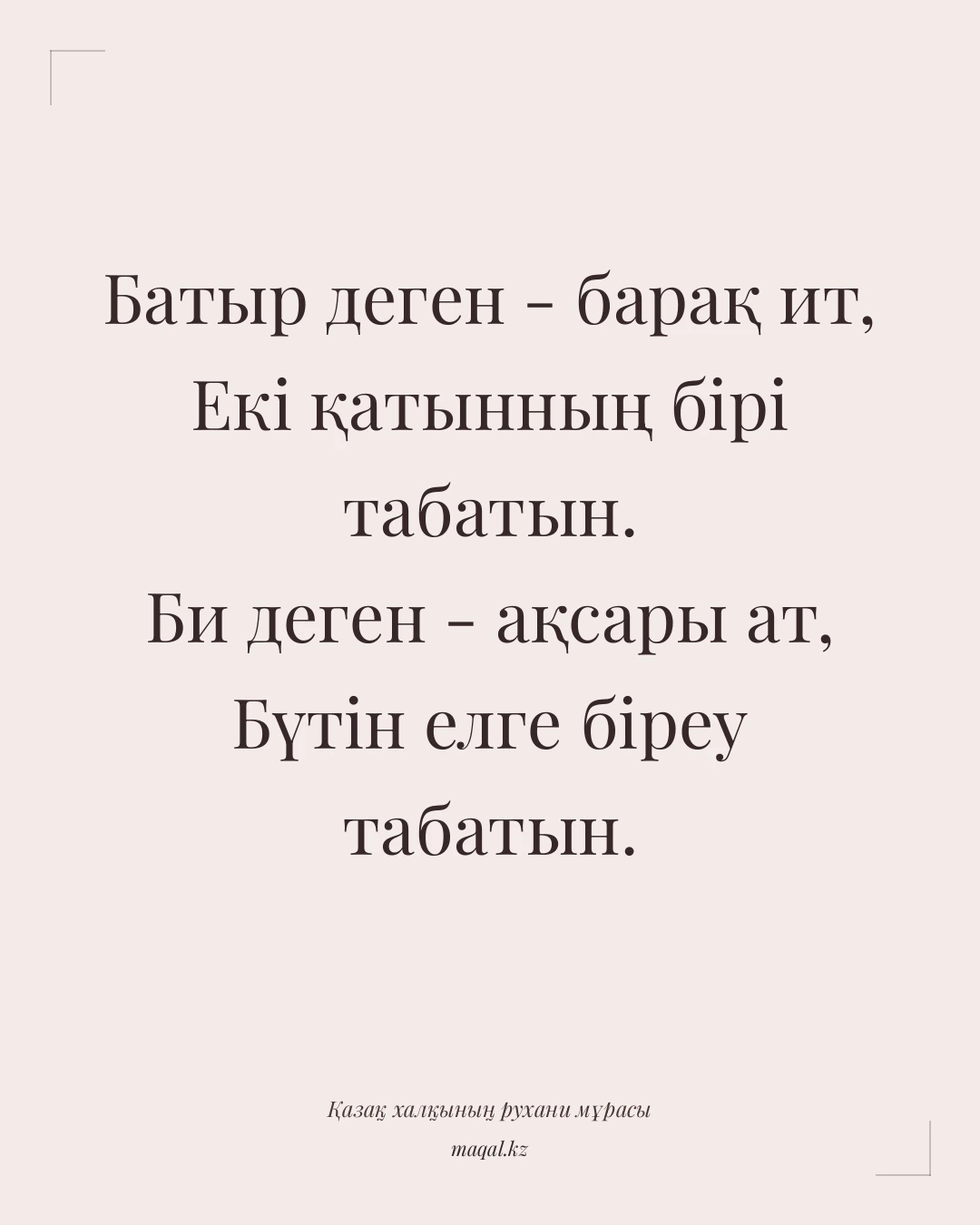 Батыр деген - барақ ит, Екі қатынның бірі табатын. Би деген - ақсары ат, Бүтін елге біреу табатын. — қазақша мақал