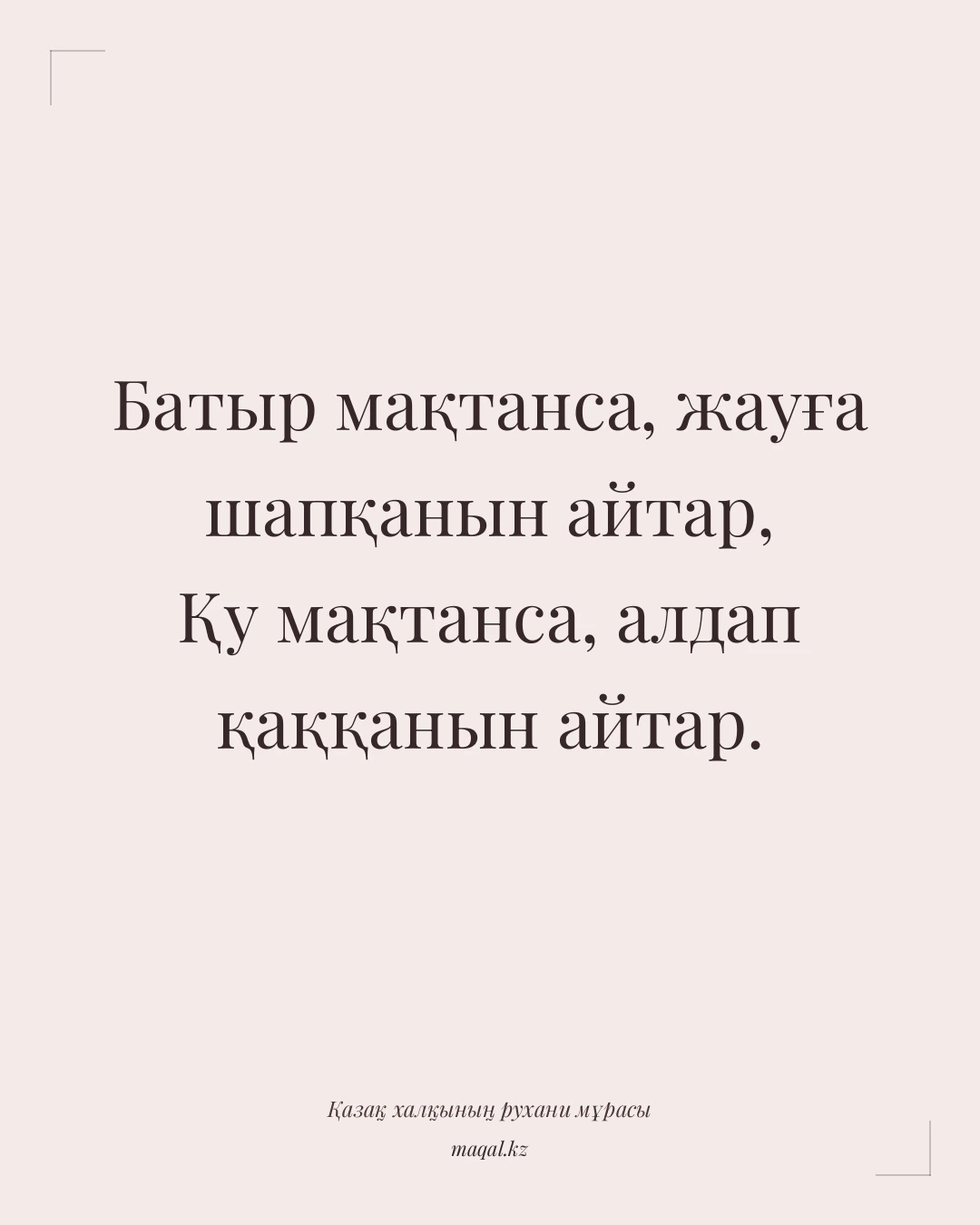 Батыр мақтанса, жауға шапқанын айтар, Қу мақтанса, алдап қаққанын айтар. — қазақша мақал