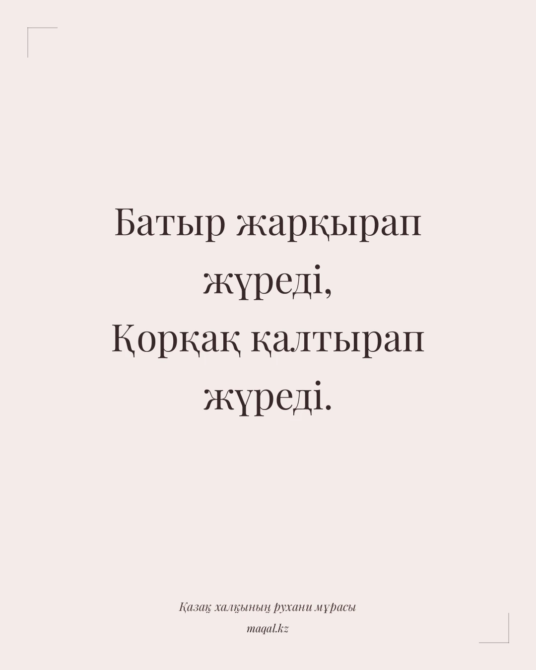 Батыр жарқырап жүреді, Қорқақ қалтырап жүреді. — қазақша мақал