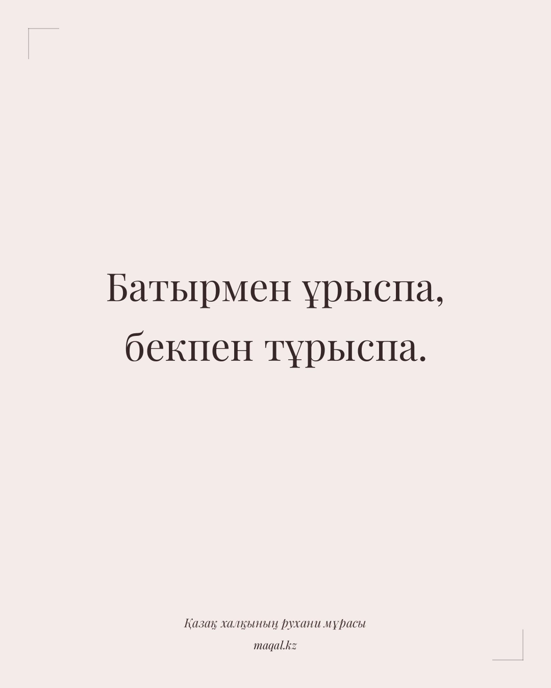 Батырмен ұрыспа, бекпен тұрыспа. — қазақша мақал