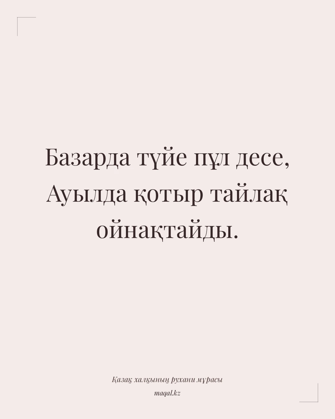 Базарда түйе пұл десе, Ауылда қотыр тайлақ ойнақтайды. — қазақша мақал