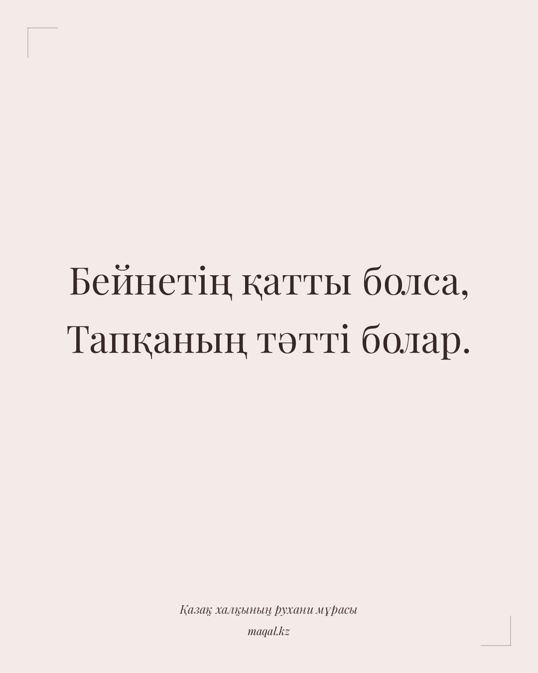 Бейнетің қатты болса, Тапқаның тәтті болар. — қазақша мақал