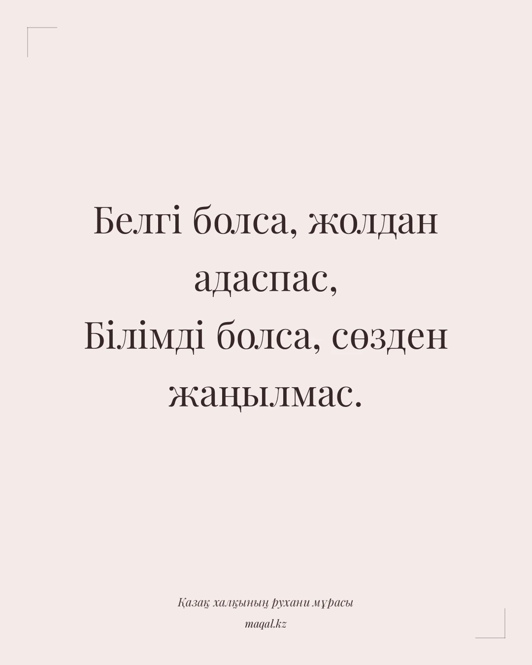 Белгі болса, жолдан адаспас, Білімді болса, сөзден жаңылмас. — қазақша мақал