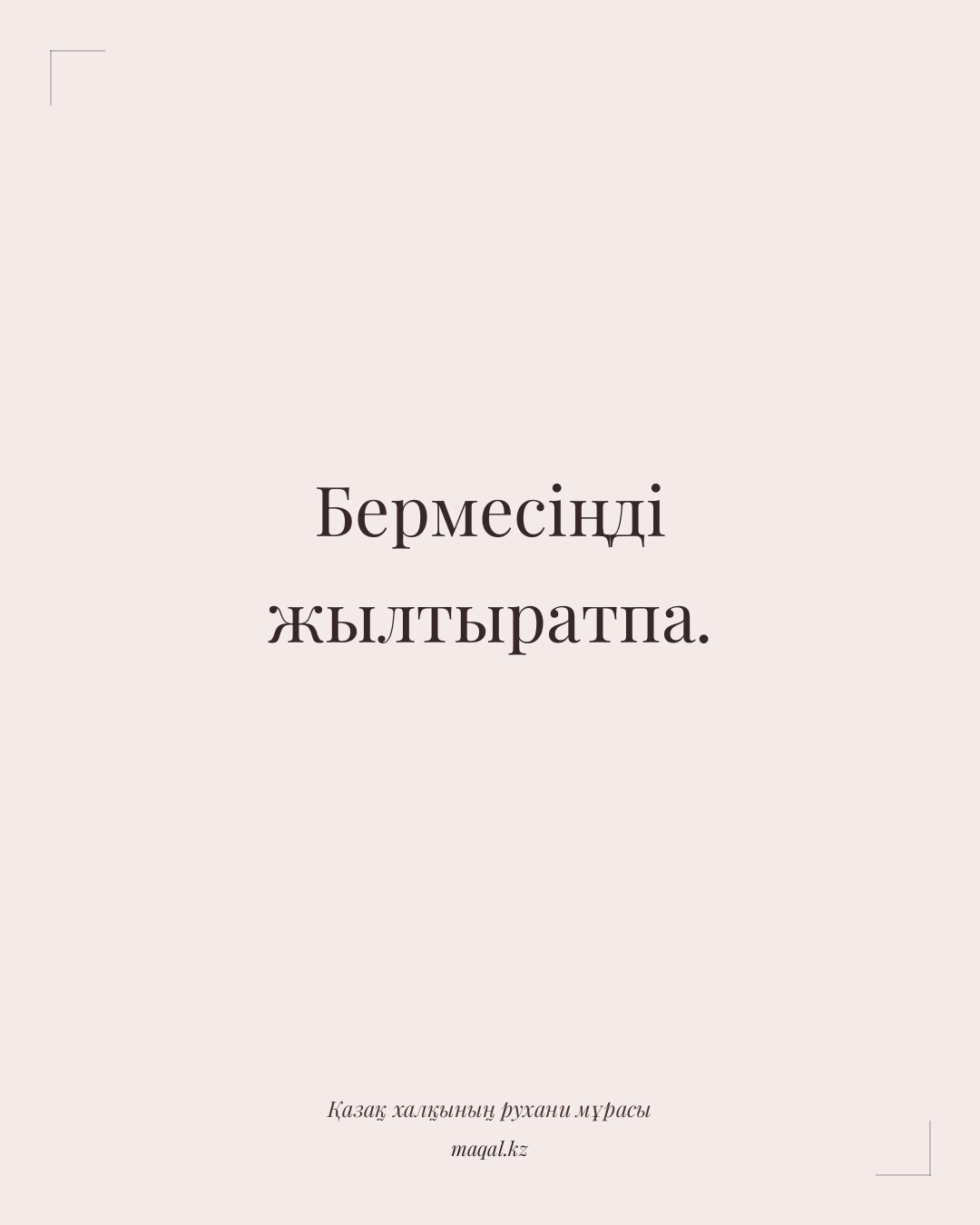 Бермесіңді жылтыратпа. — қазақша мақал