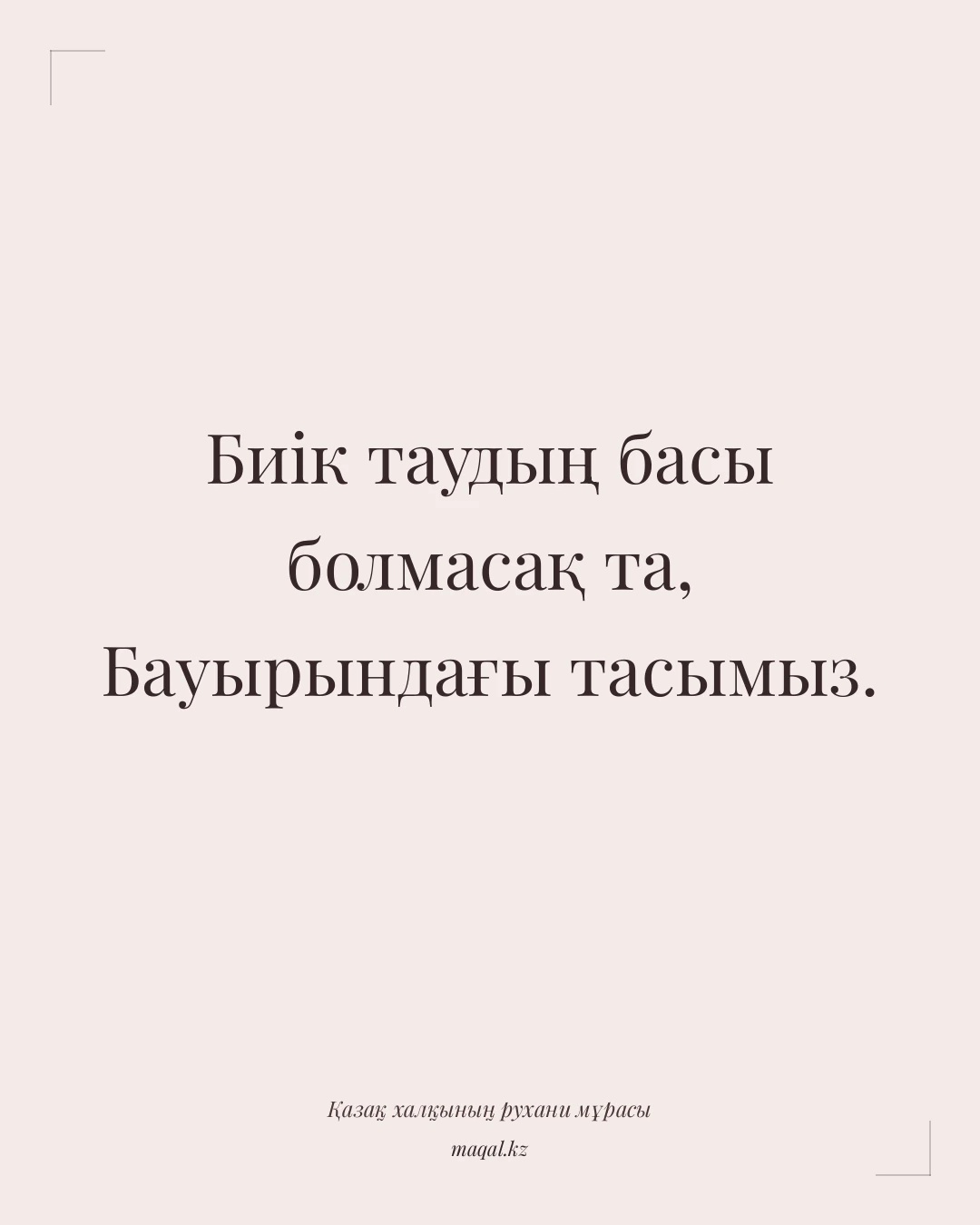 Биік таудың басы болмасақ та, Бауырындағы тасымыз. — қазақша мақал