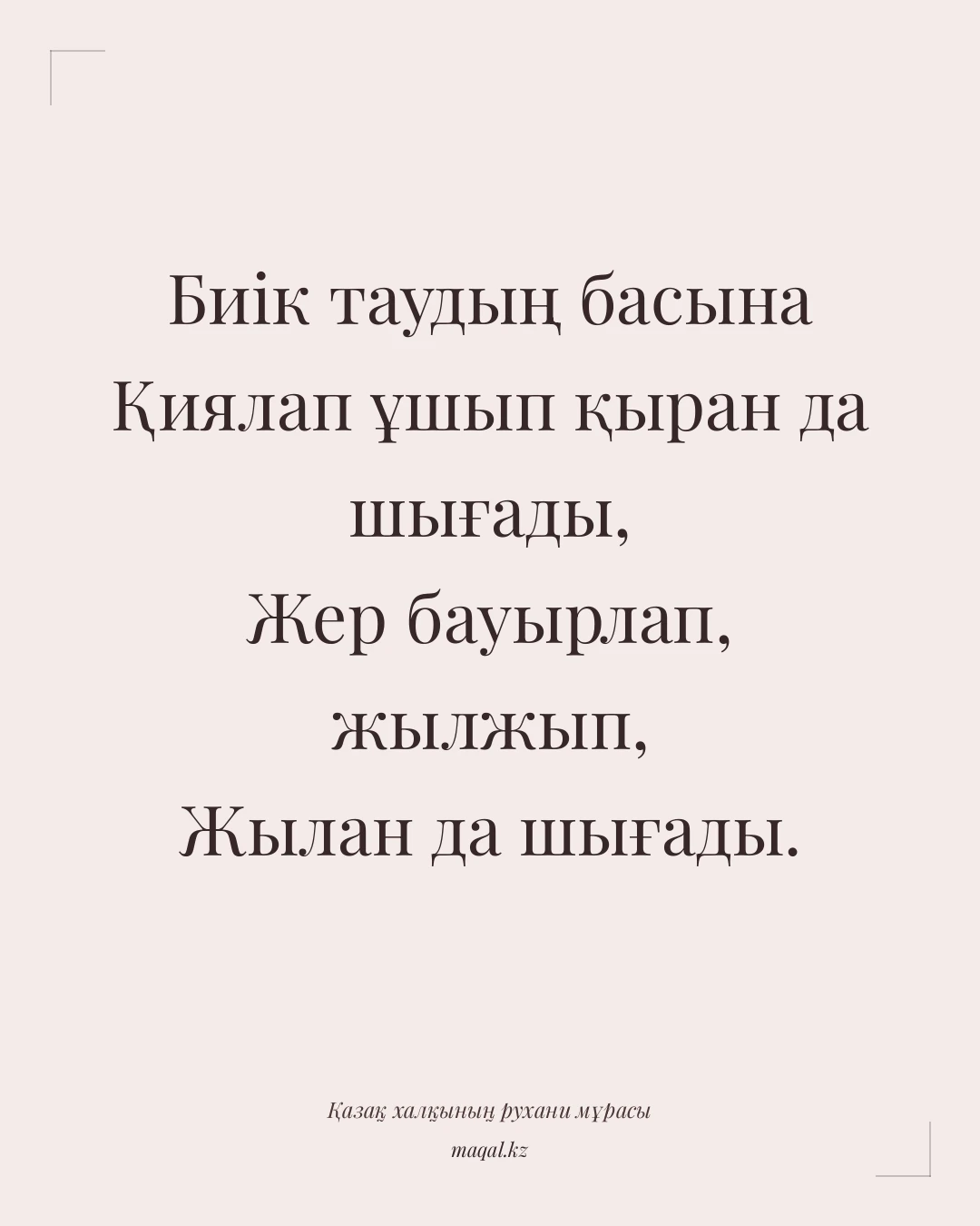 Биік таудың басына Қиялап ұшып қыран да шығады, Жер бауырлап, жылжып, Жылан да шығады. — қазақша мақал
