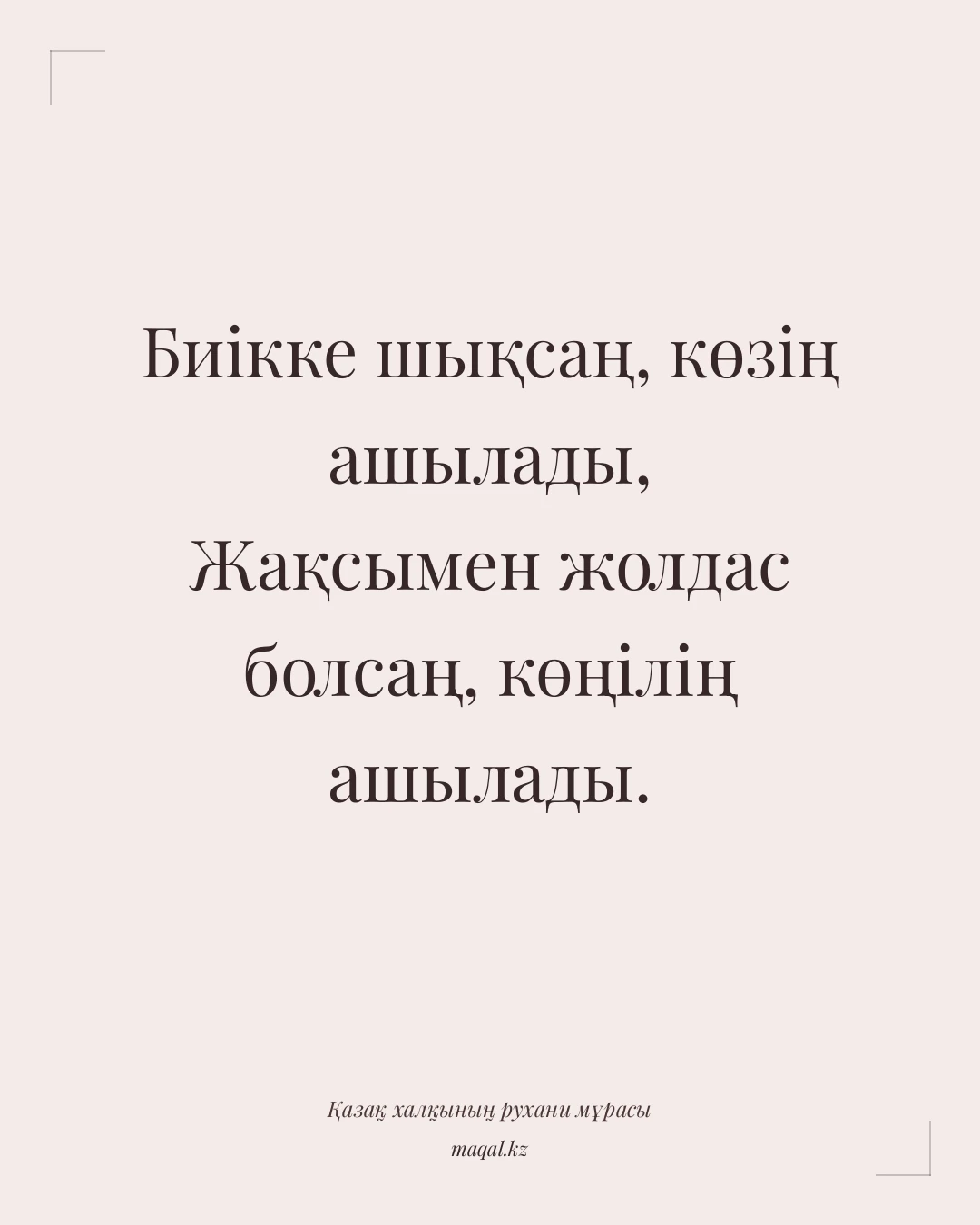 Биікке шықсаң, көзің ашылады, Жақсымен жолдас болсаң, көңілің ашылады. — қазақша мақал