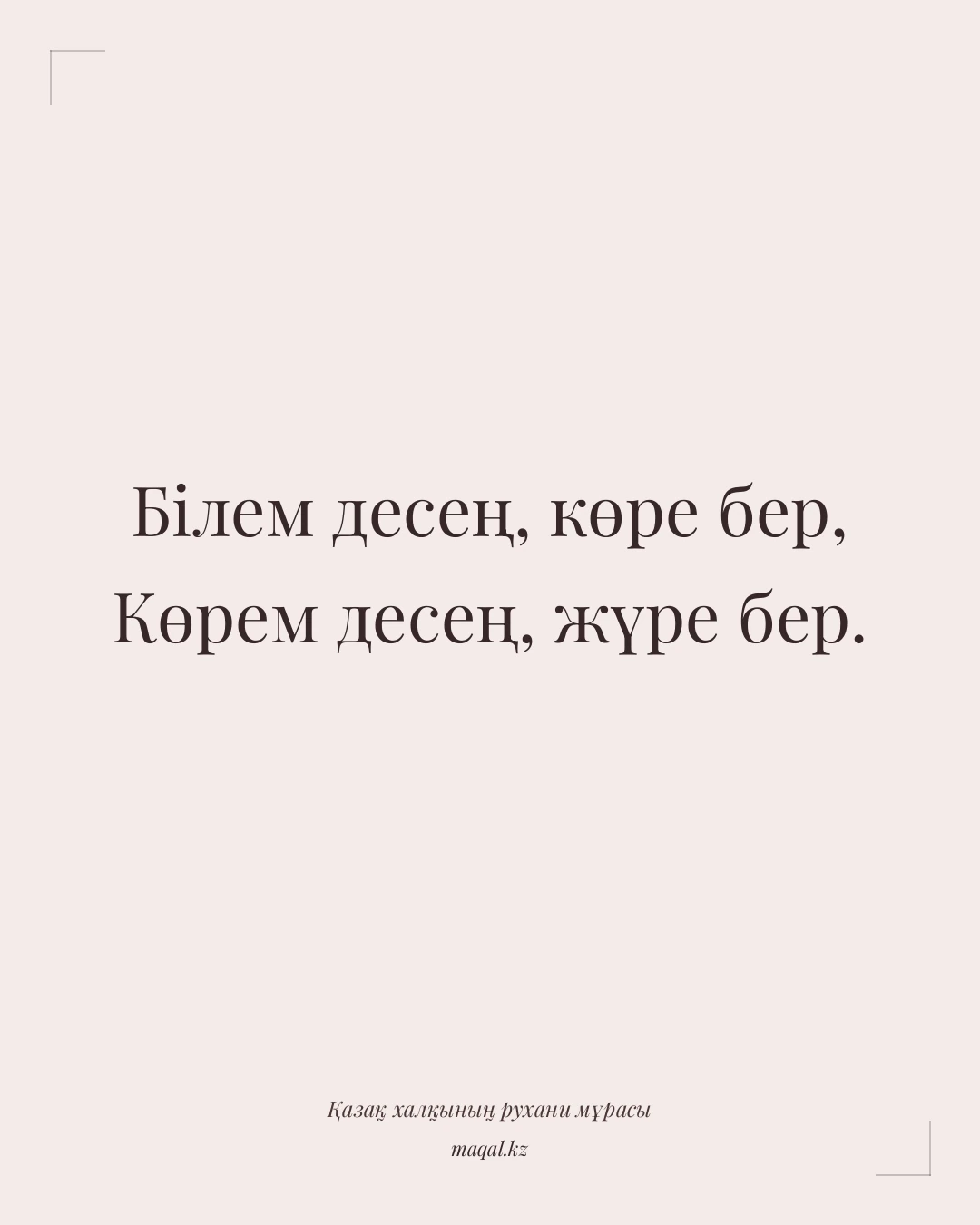 Білем десең, көре бер, Көрем десең, жүре бер. — қазақша мақал