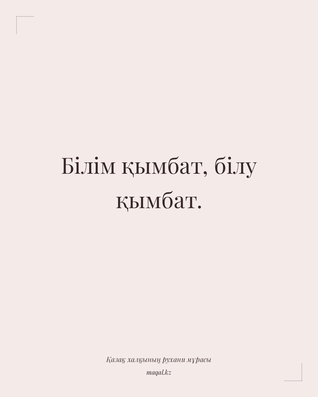 Білім қымбат, білу қымбат. — қазақша мақал