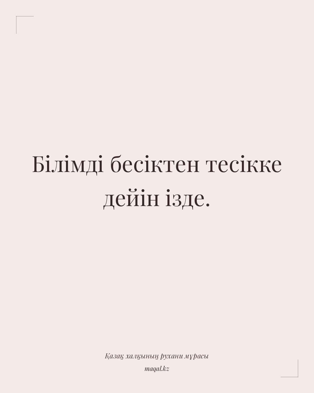 Білімді бесіктен тесікке дейін ізде. — қазақша мақал