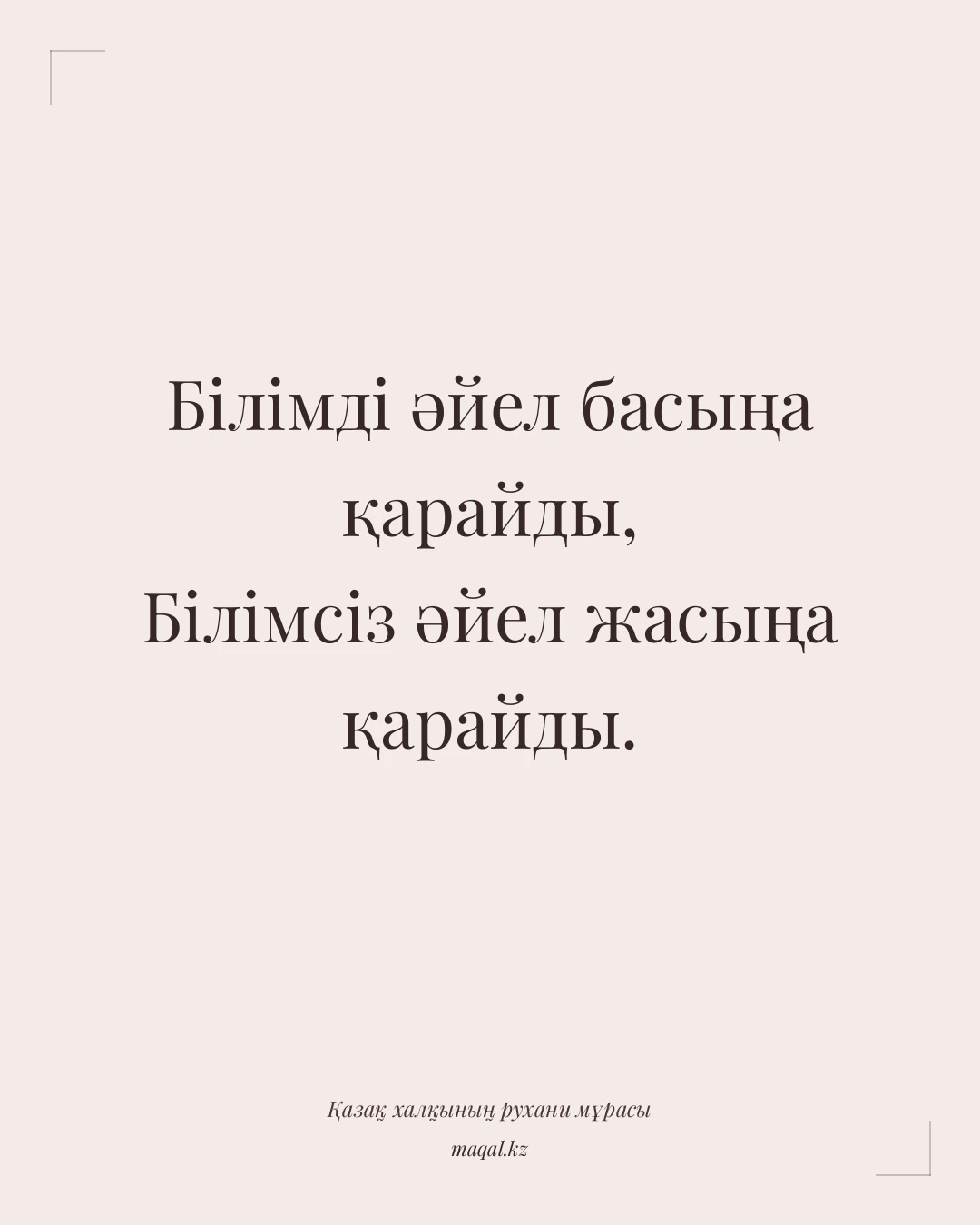 Білімді әйел басыңа қарайды, Білімсіз әйел жасыңа қарайды. — қазақша мақал