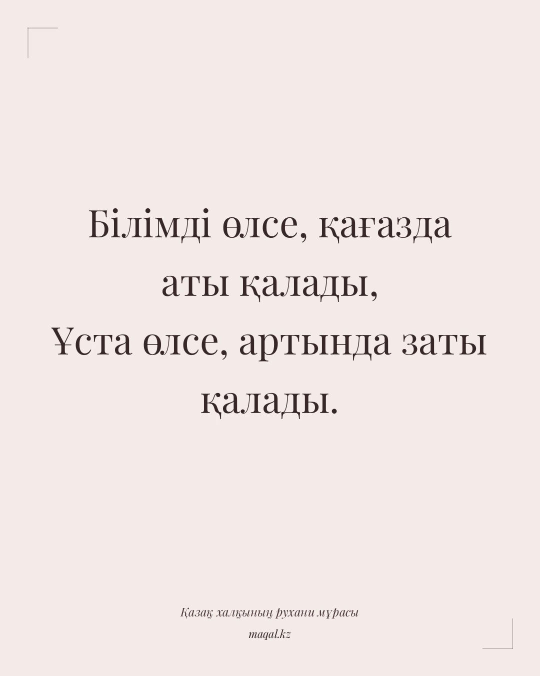 Білімді өлсе, қағазда аты қалады, Ұста өлсе, артында заты қалады. — қазақша мақал