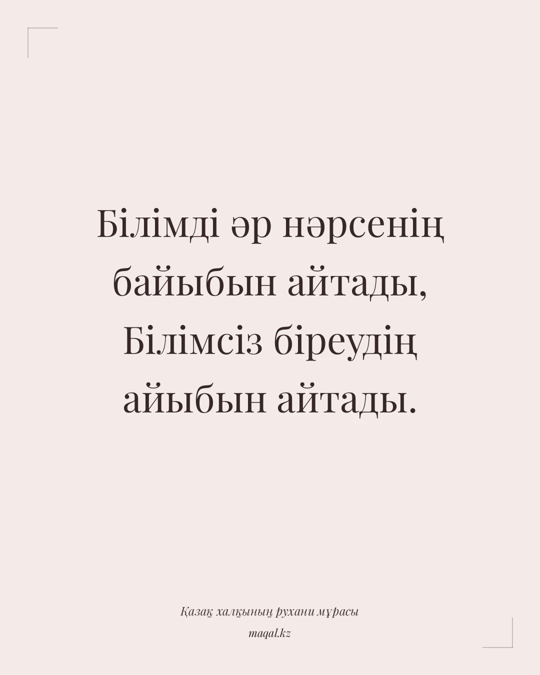 Білімді әр нәрсенің байыбын айтады, Білімсіз біреудің айыбын айтады. — қазақша мақал
