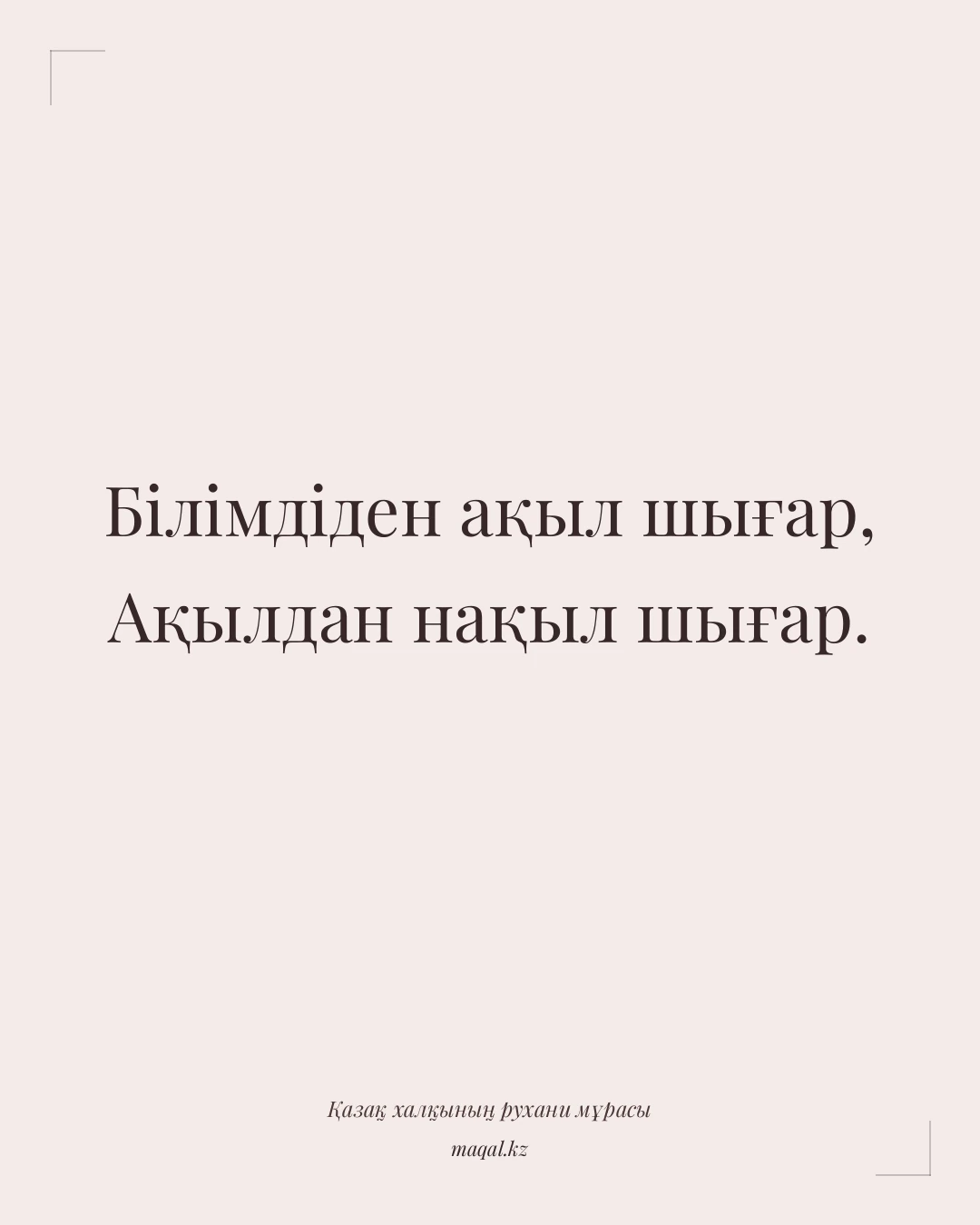 Білімдіден ақыл шығар, Ақылдан нақыл шығар. — қазақша мақал