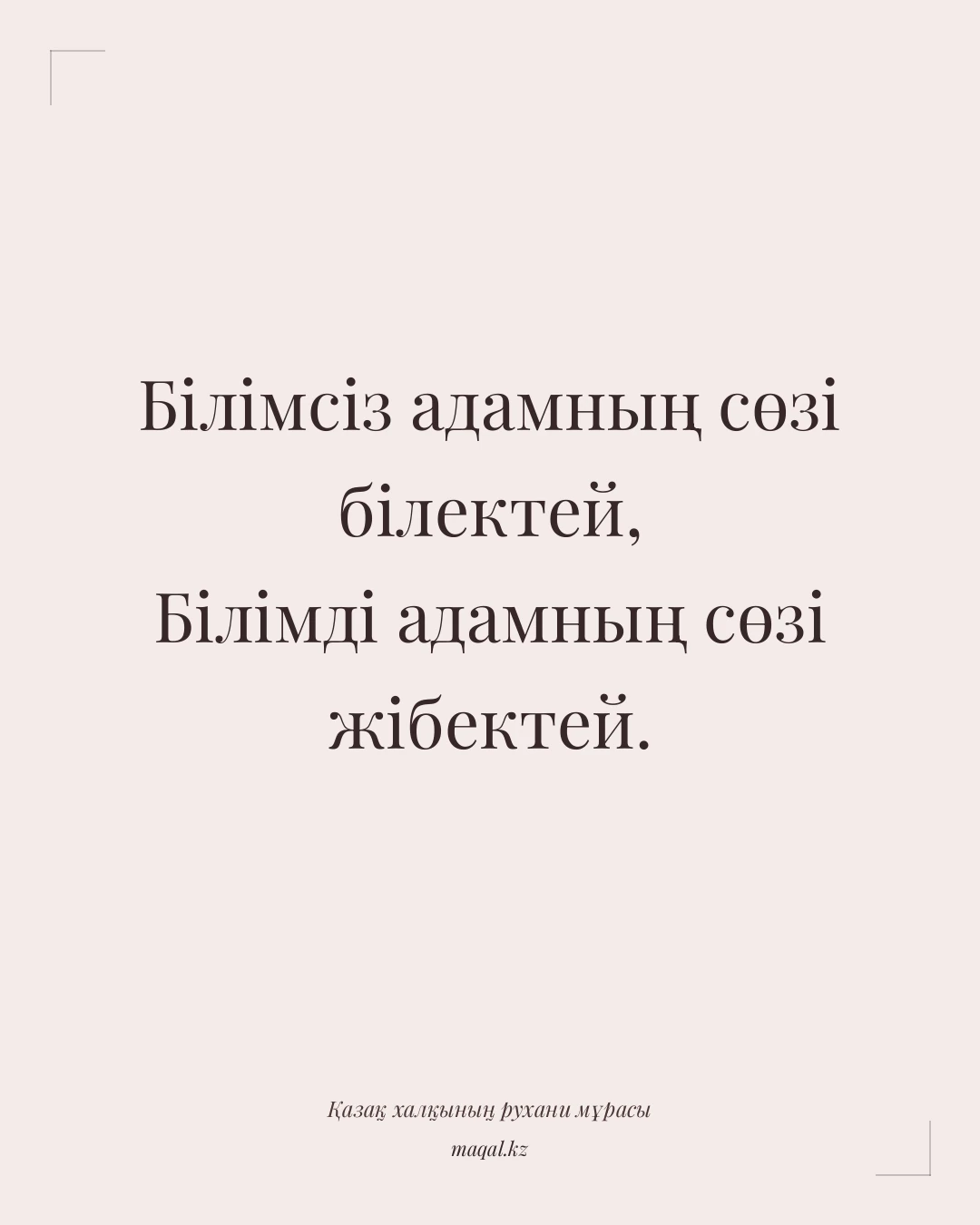 Білімсіз адамның сөзі білектей, Білімді адамның сөзі жібектей. — қазақша мақал