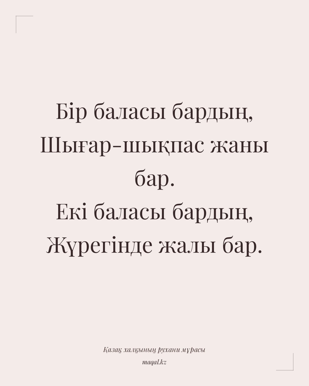 Бір баласы бардың, Шығар-шықпас жаны бар. Екі баласы бардың, Жүрегінде жалы бар. — қазақша мақал