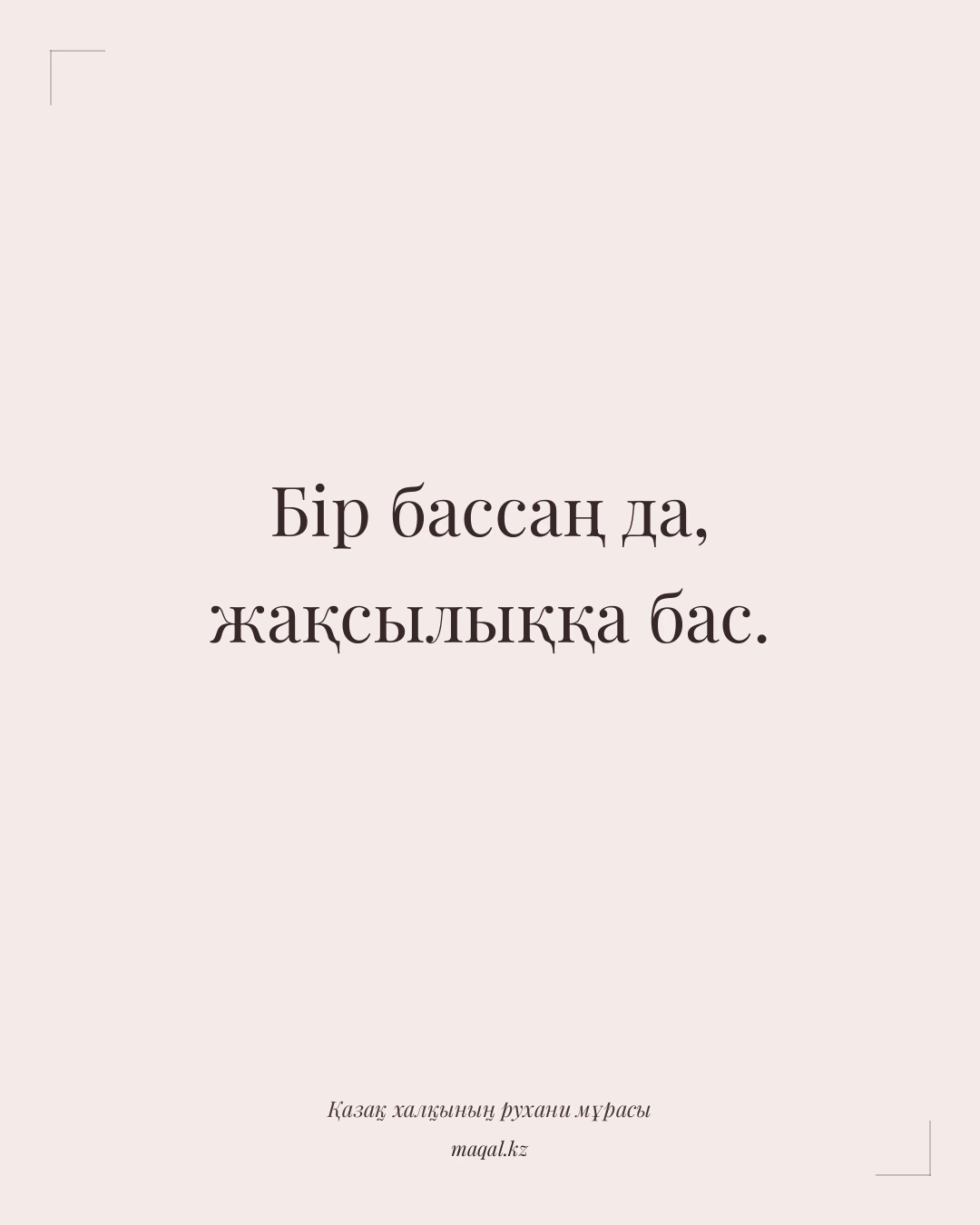 Бір бассаң да, жақсылыққа бас. — қазақша мақал