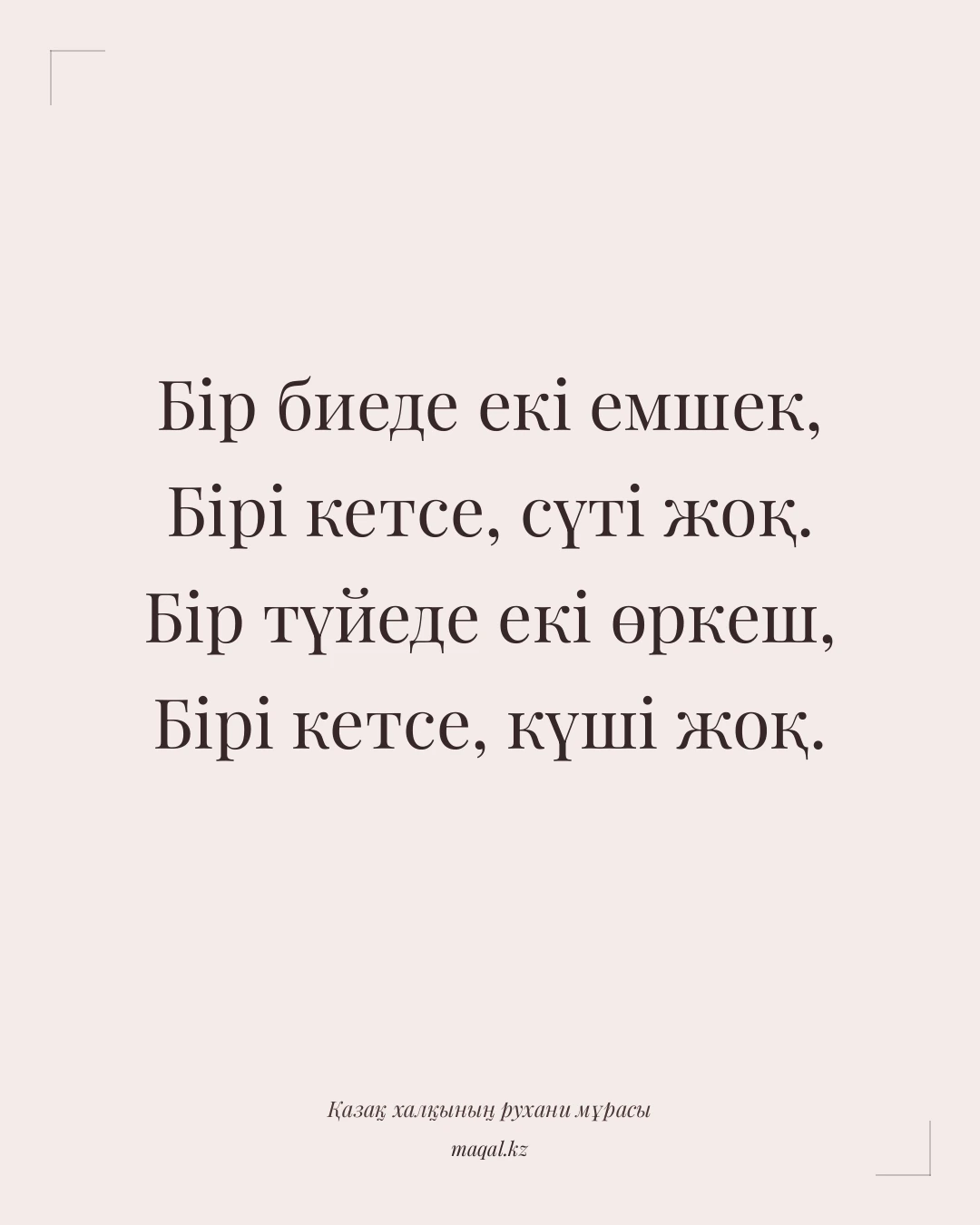 Бір биеде екі емшек, Бірі кетсе, сүті жоқ. Бір түйеде екі өркеш, Бірі кетсе, күші жоқ. — қазақша мақал