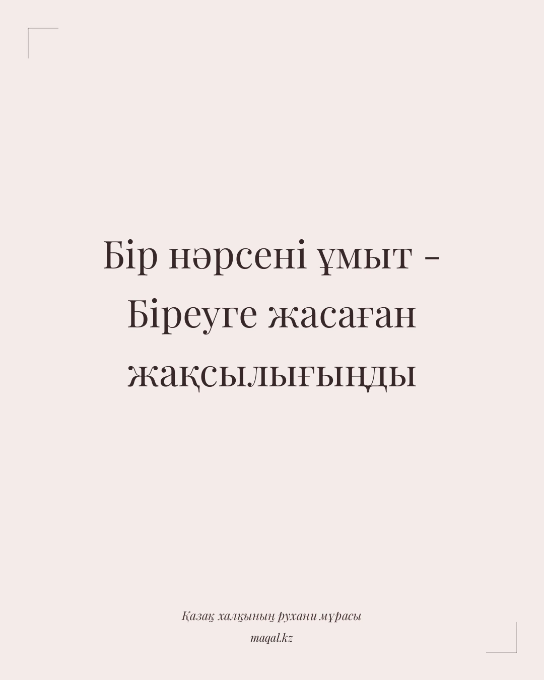 Бір нәрсені ұмыт - Біреуге жасаған жақсылығыңды — қазақша мақал