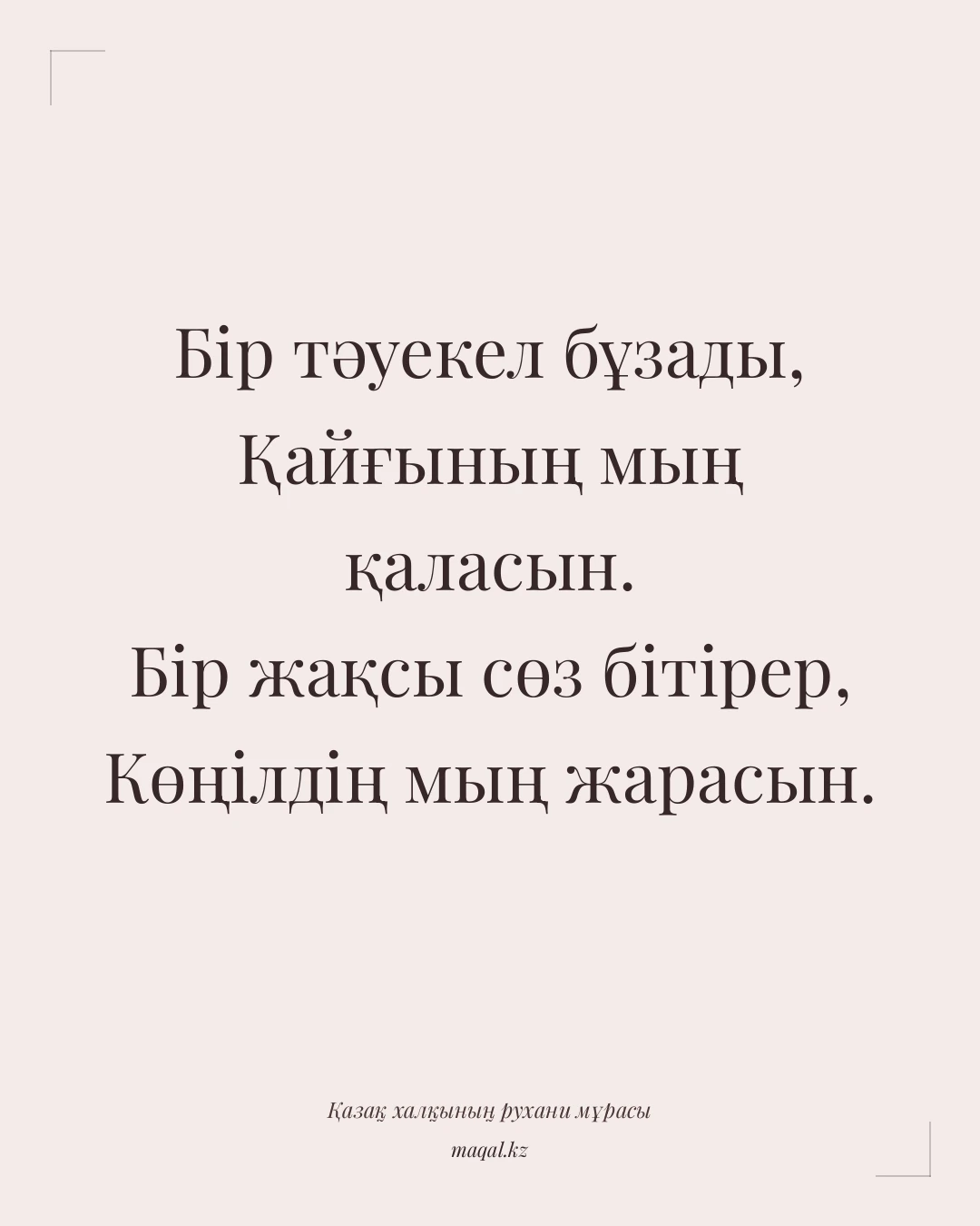 Бір тәуекел бұзады, Қайғының мың қаласын. Бір жақсы сөз бітірер, Көңілдің мың жарасын. — қазақша мақал
