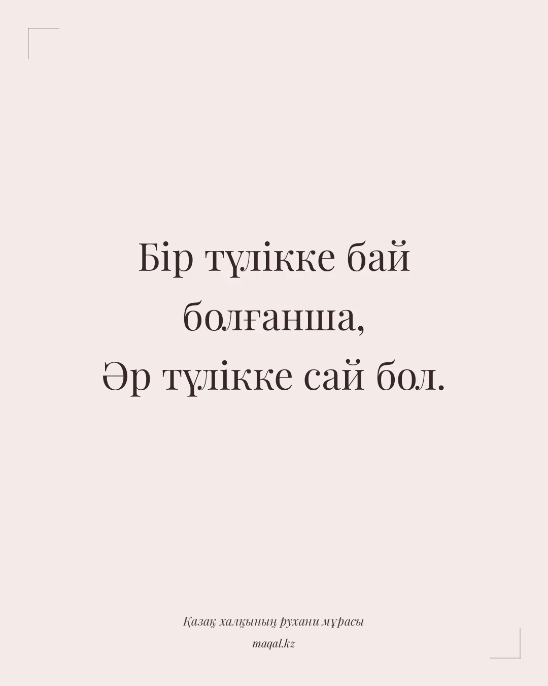Бір түлікке бай болғанша, Әр түлікке сай бол. — қазақша мақал