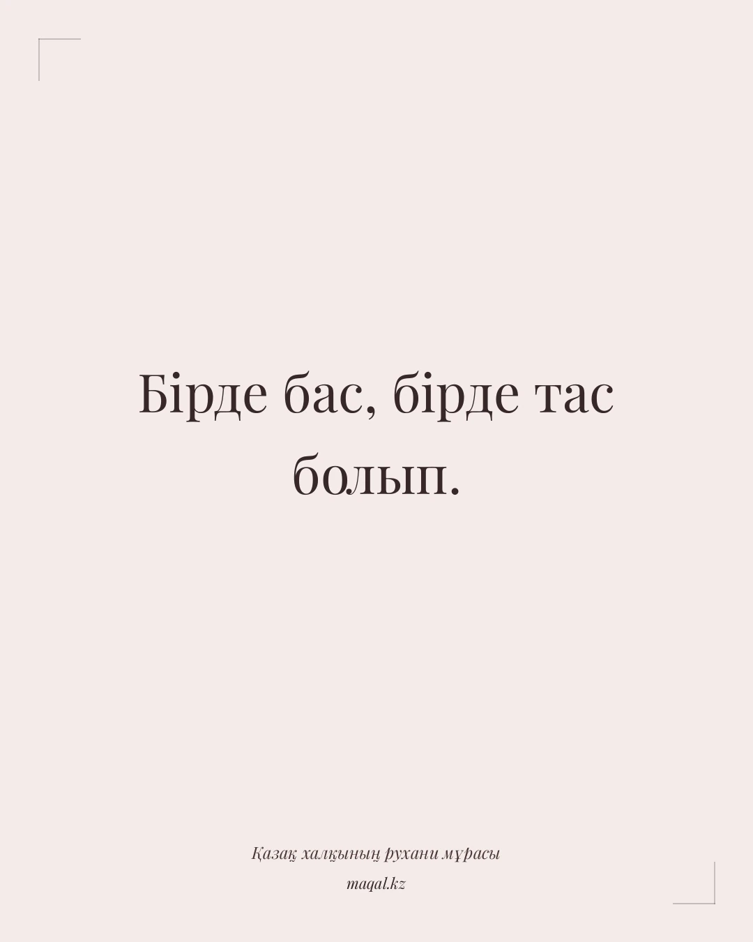 Бірде бас, бірде тас болып. — қазақша мақал