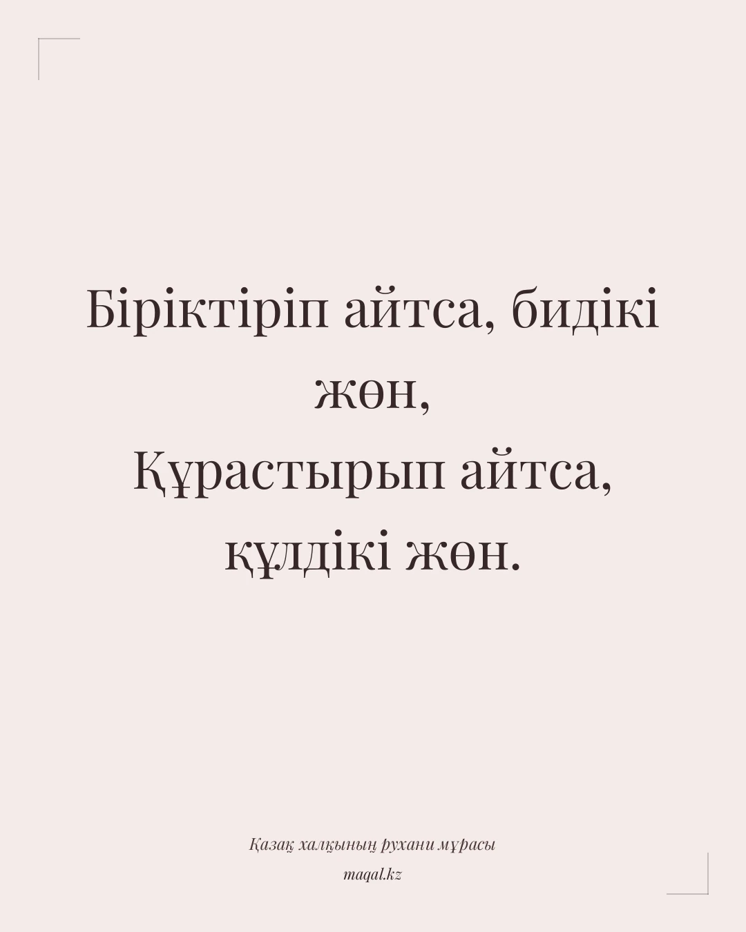 Біріктіріп айтса, бидікі жөн, Құрастырып айтса, құлдікі жөн. — қазақша мақал