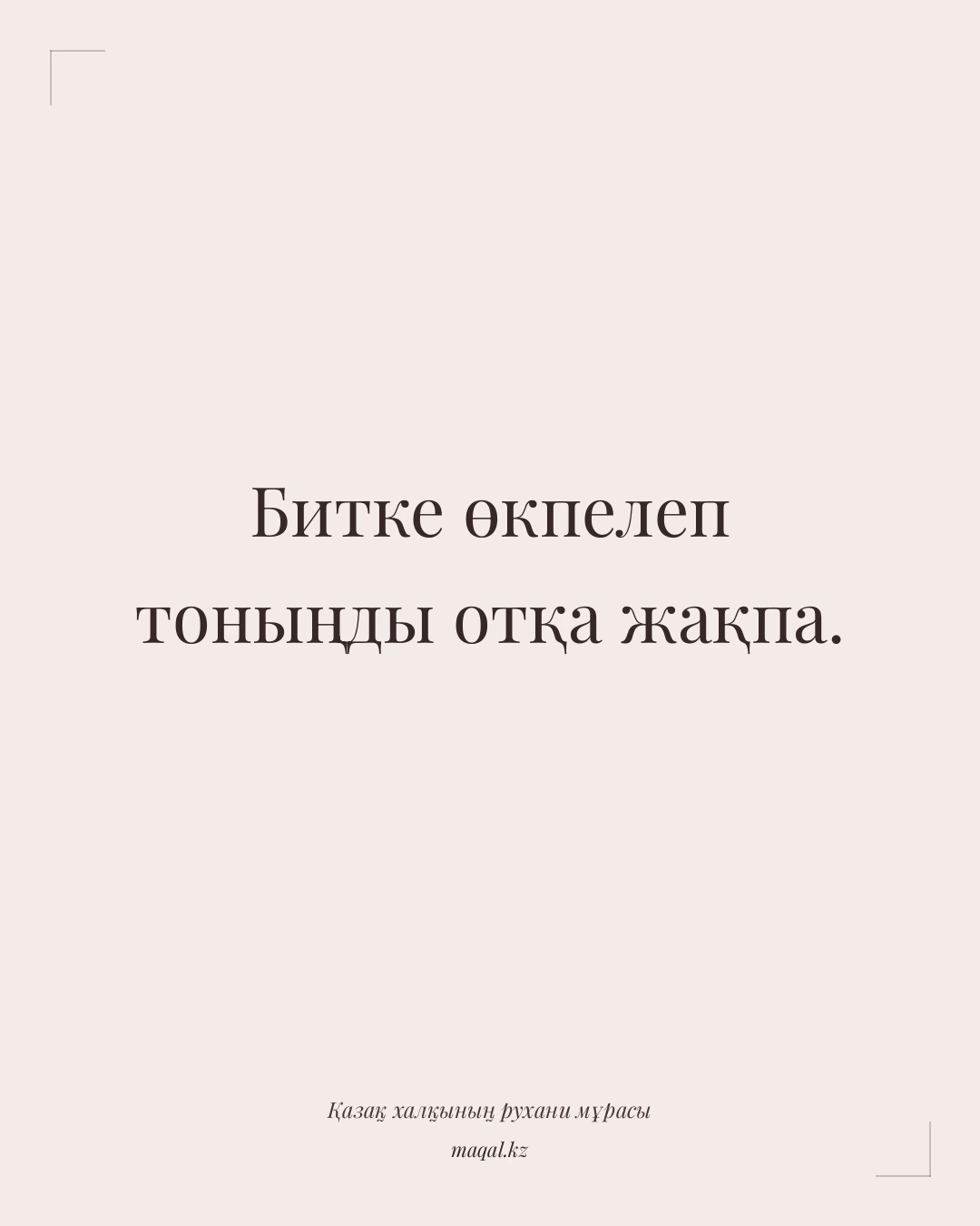 Битке өкпелеп тоныңды отқа жақпа. — қазақша мақал