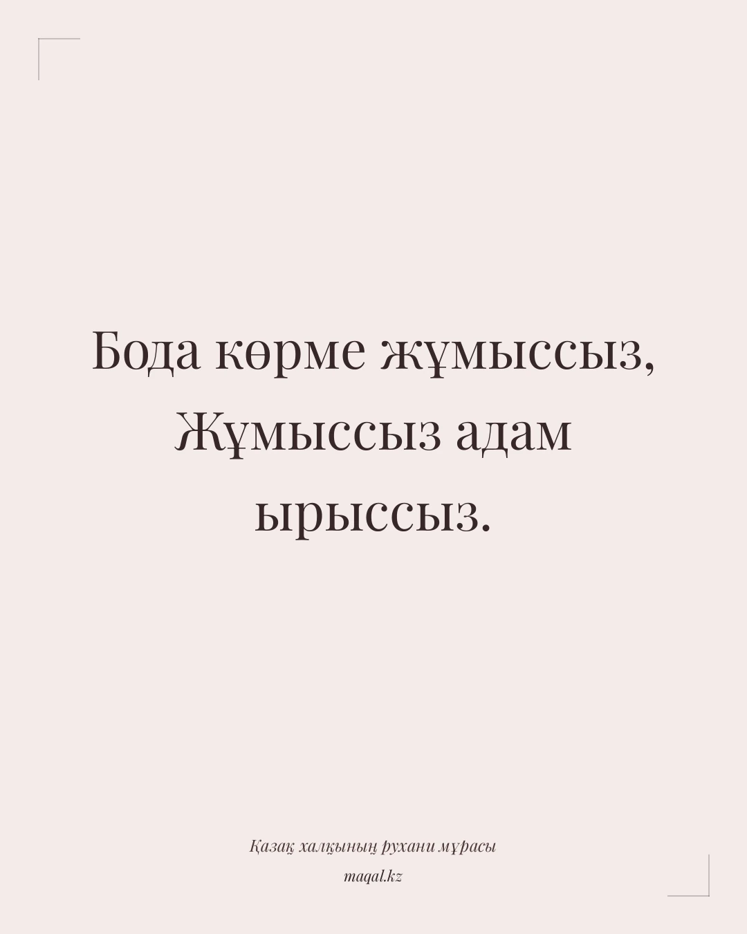 Бода көрме жұмыссыз, Жұмыссыз адам ырыссыз. — қазақша мақал