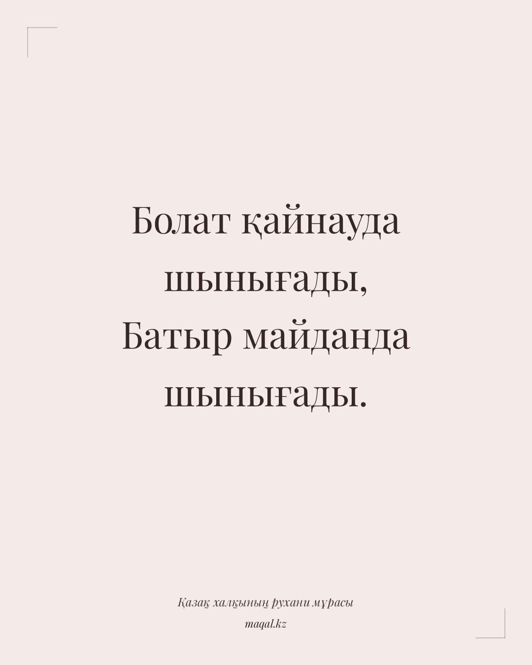 Болат қайнауда шынығады, Батыр майданда шынығады. — қазақша мақал