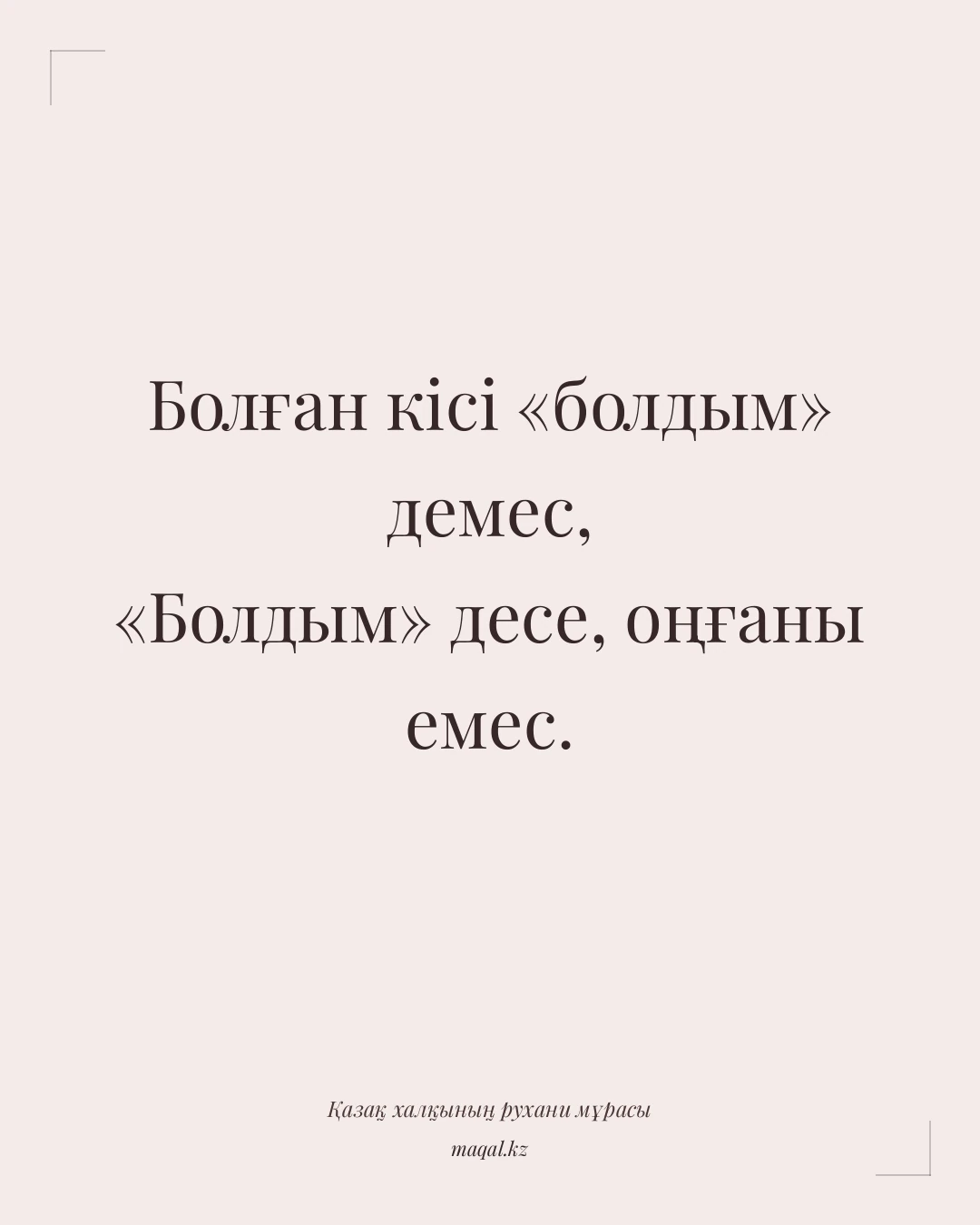 Болған кісі «болдым» демес, «Болдым» десе, оңғаны емес. — қазақша мақал