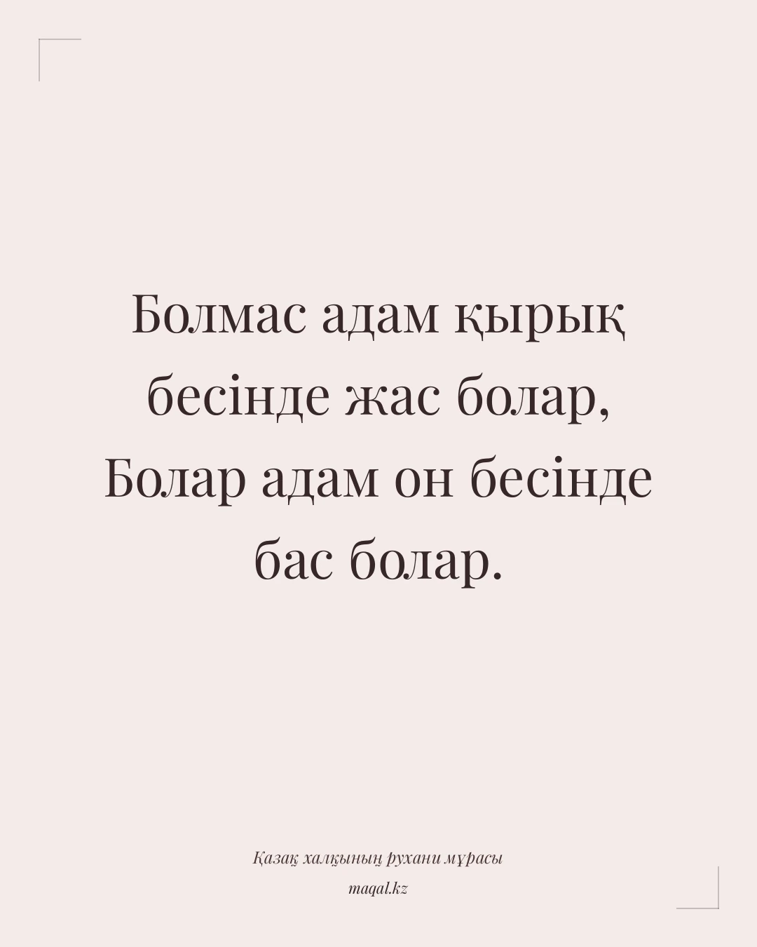 Болмас адам қырық бесінде жас болар, Болар адам он бесінде бас болар. — қазақша мақал