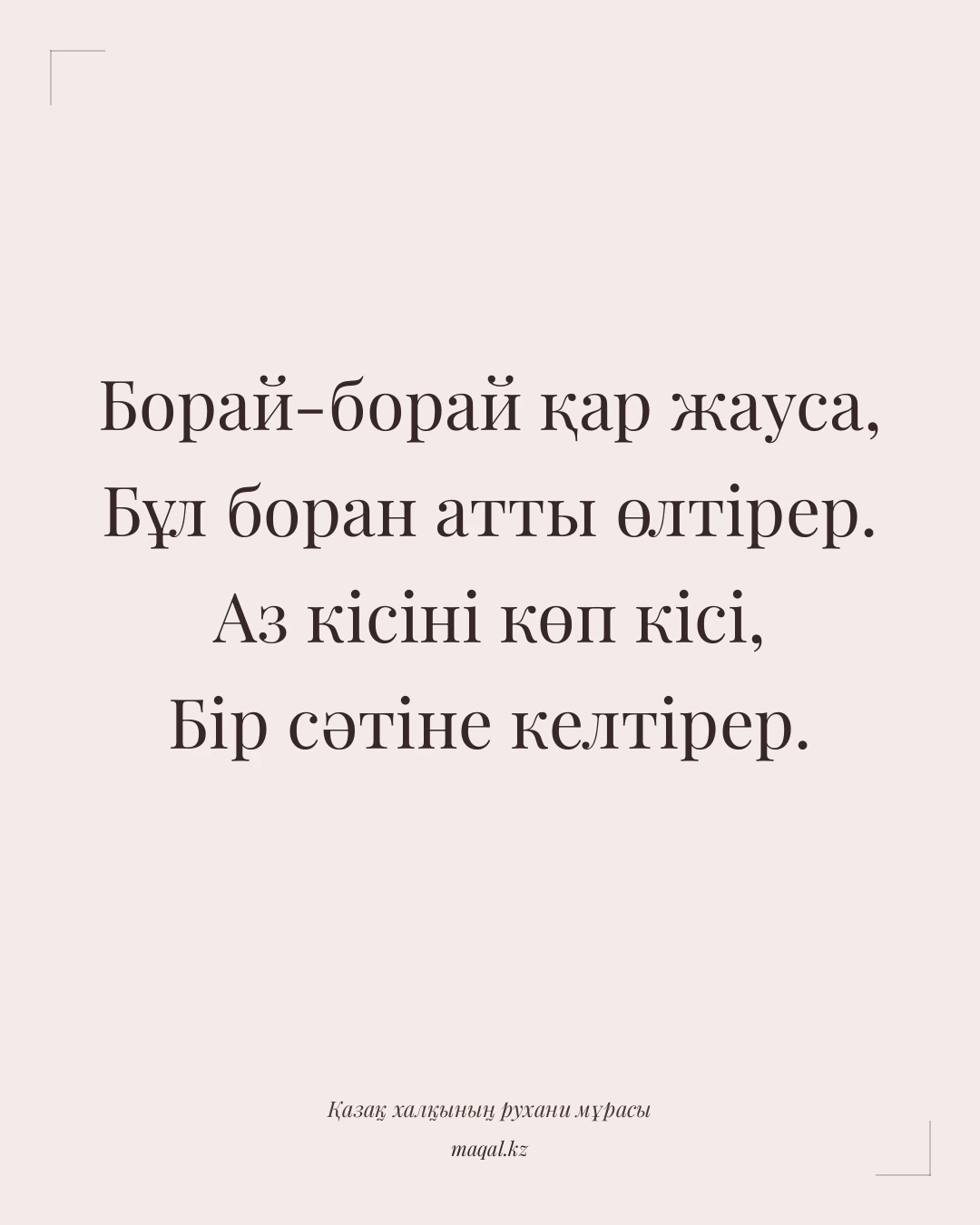 Борай-борай қар жауса, Бұл боран атты өлтірер. Аз кісіні көп кісі, Бір сәтіне келтірер. — қазақша мақал