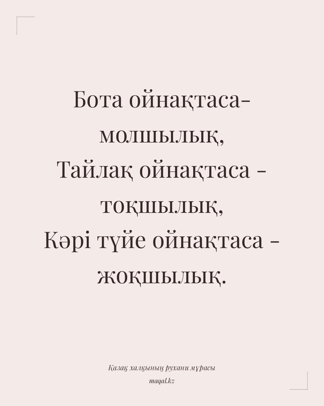 Бота ойнақтаса- молшылық, Тайлақ ойнақтаса - тоқшылық, Кәрі түйе ойнақтаса - жоқшылық. — қазақша мақал