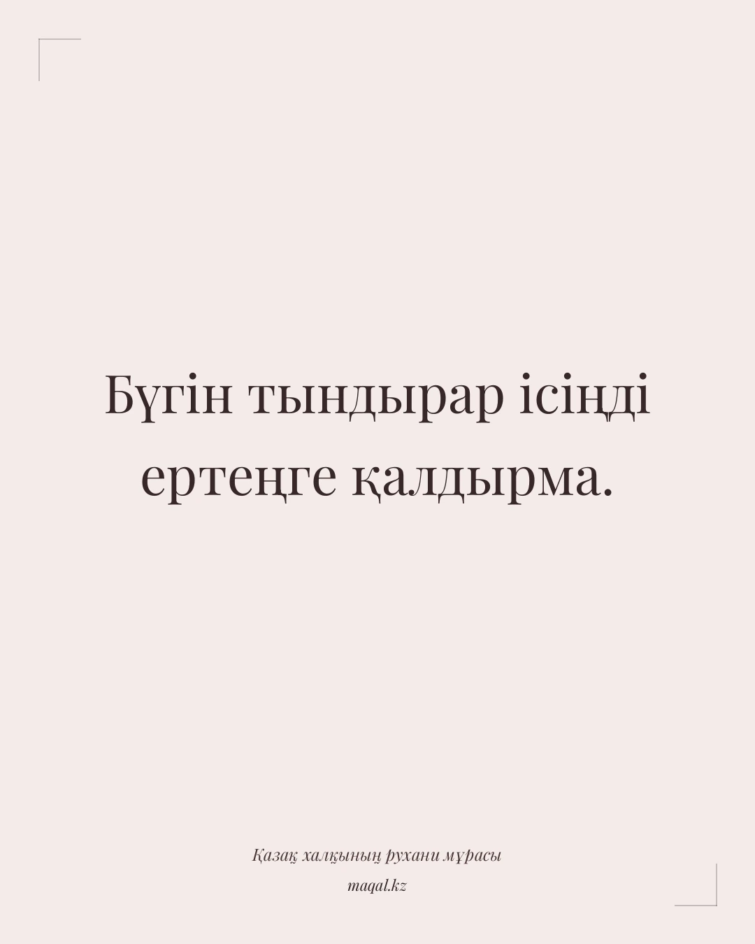 Бүгін тындырар ісіңді ертеңге қалдырма. — қазақша мақал