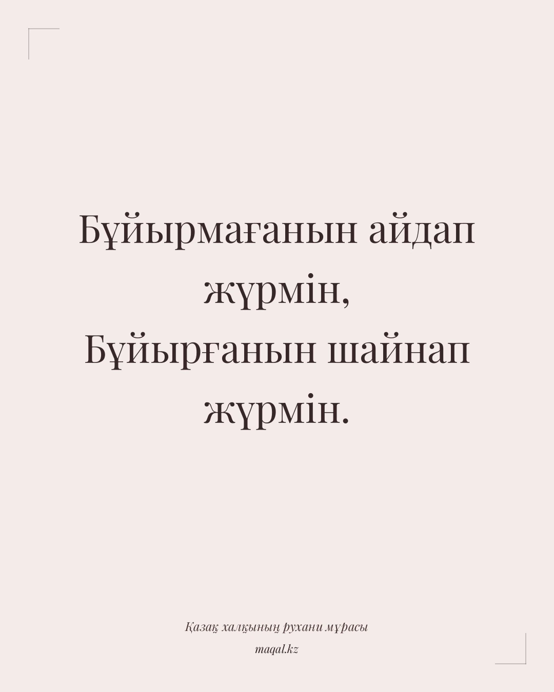 Бұйырмағанын айдап жүрмін, Бұйырғанын шайнап жүрмін. — қазақша мақал