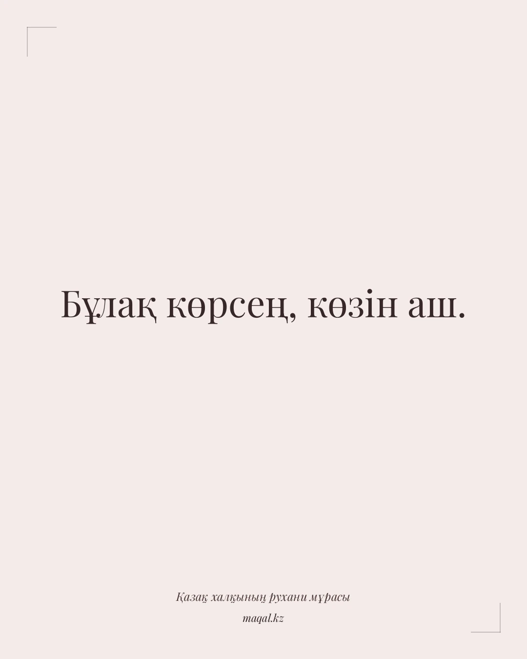 Бұлақ көрсең, көзін аш. — қазақша мақал