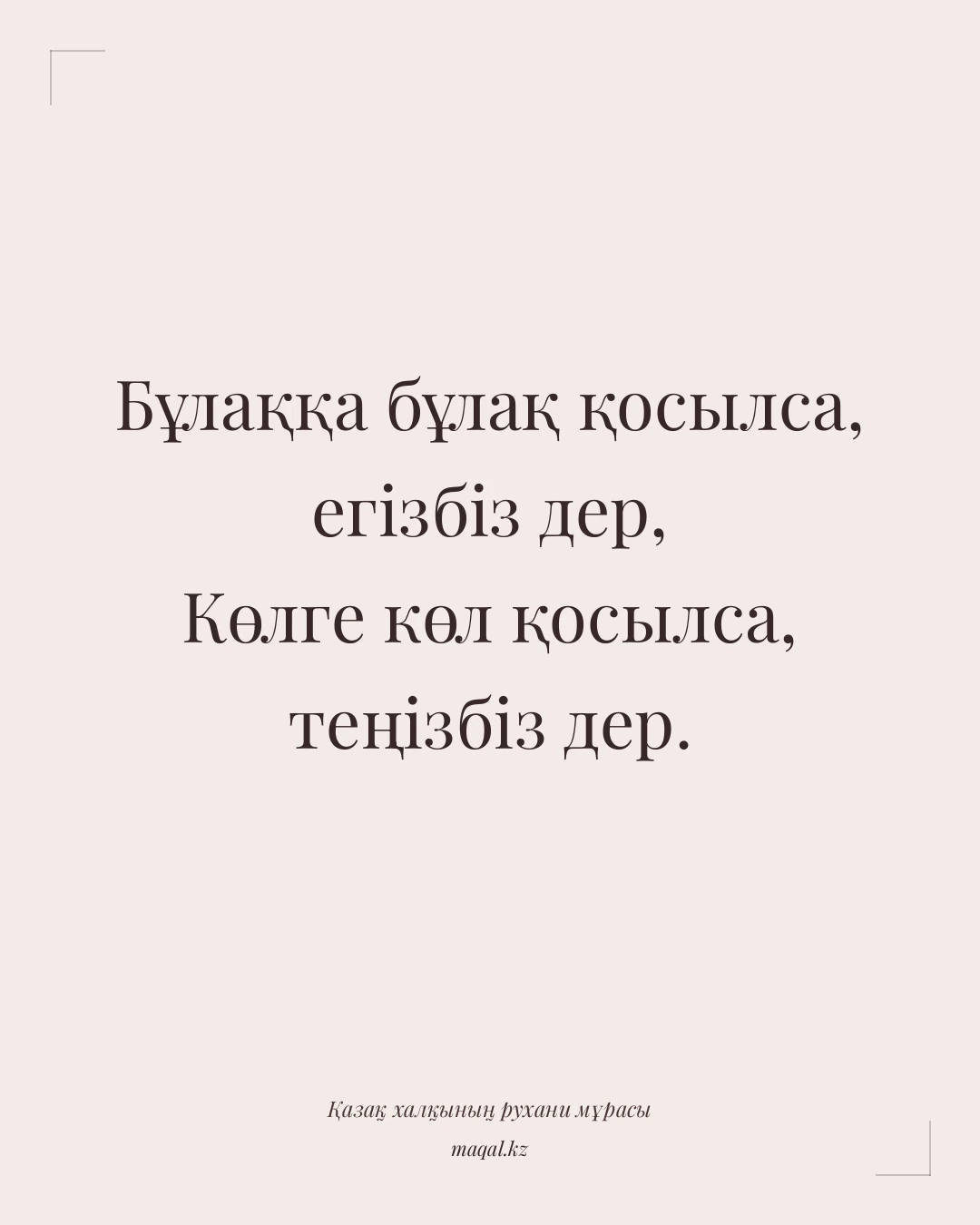 Бұлаққа бұлақ қосылса, егізбіз дер, Көлге көл қосылса, теңізбіз дер. — қазақша мақал