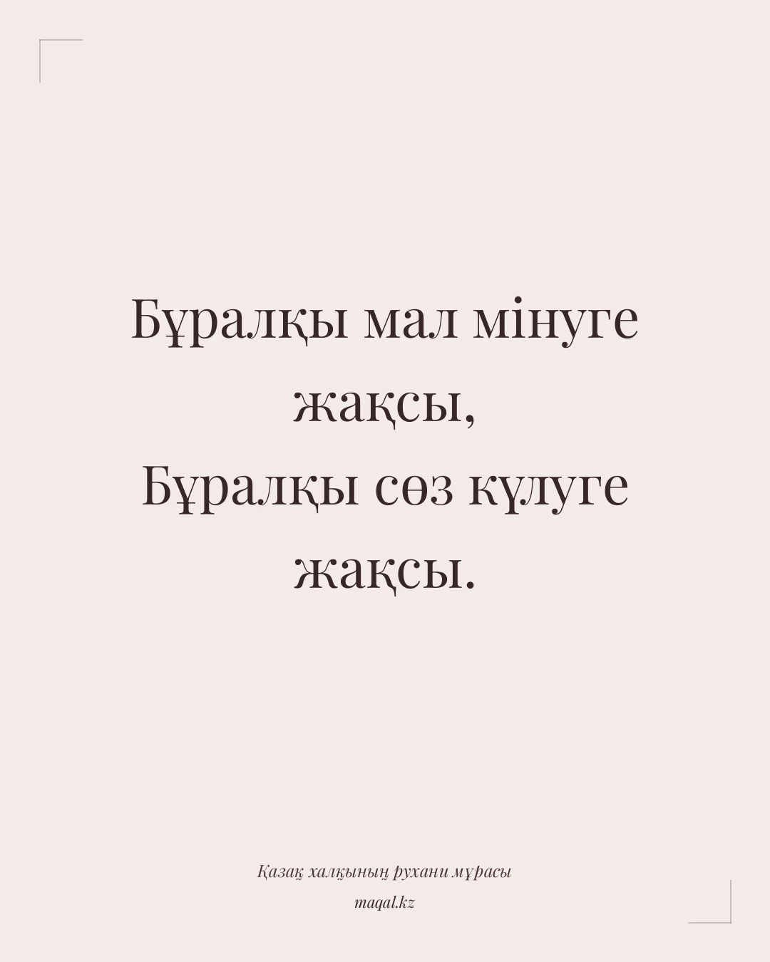 Бұралқы мал мінуге жақсы, Бұралқы сөз күлуге жақсы. — қазақша мақал