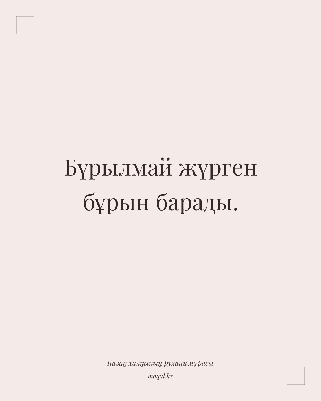 Бұрылмай жүрген бұрын барады. — қазақша мақал