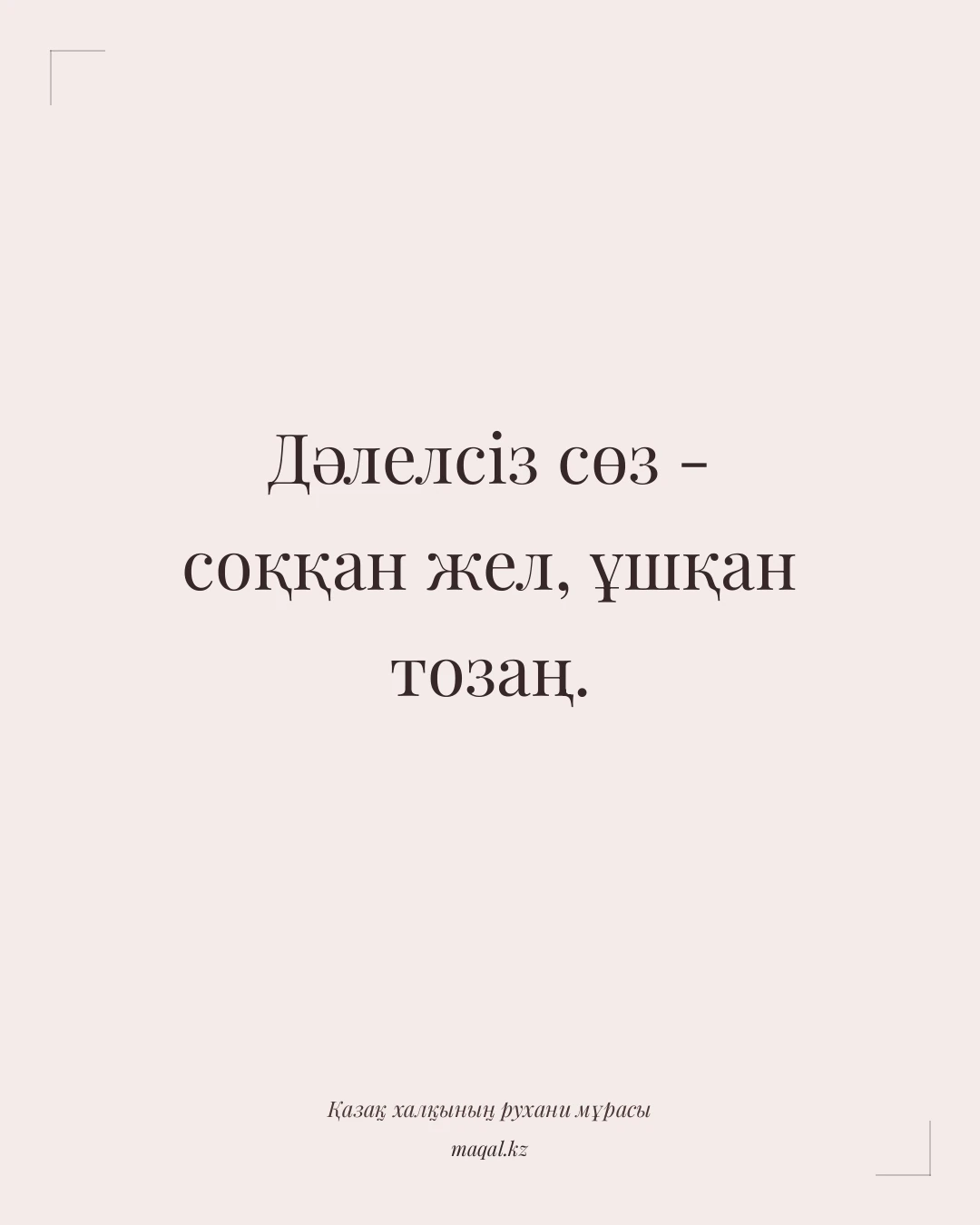 Дәлелсіз сөз - соққан жел, ұшқан тозаң. — қазақша мақал
