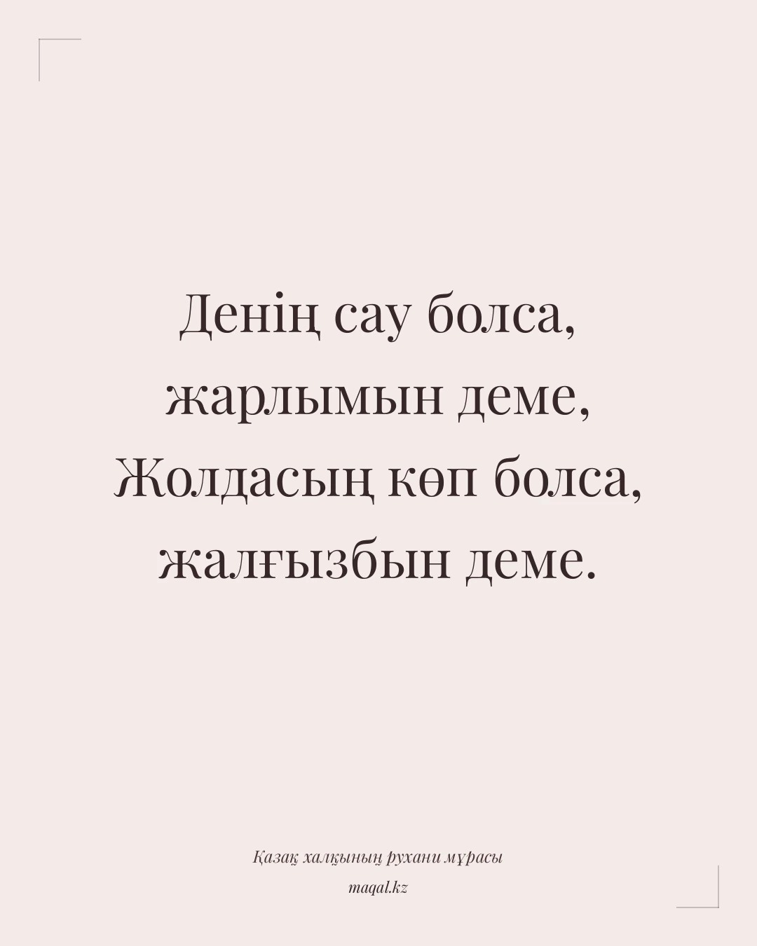 Денің сау болса, жарлымын деме, Жолдасың көп болса, жалғызбын деме. — қазақша мақал
