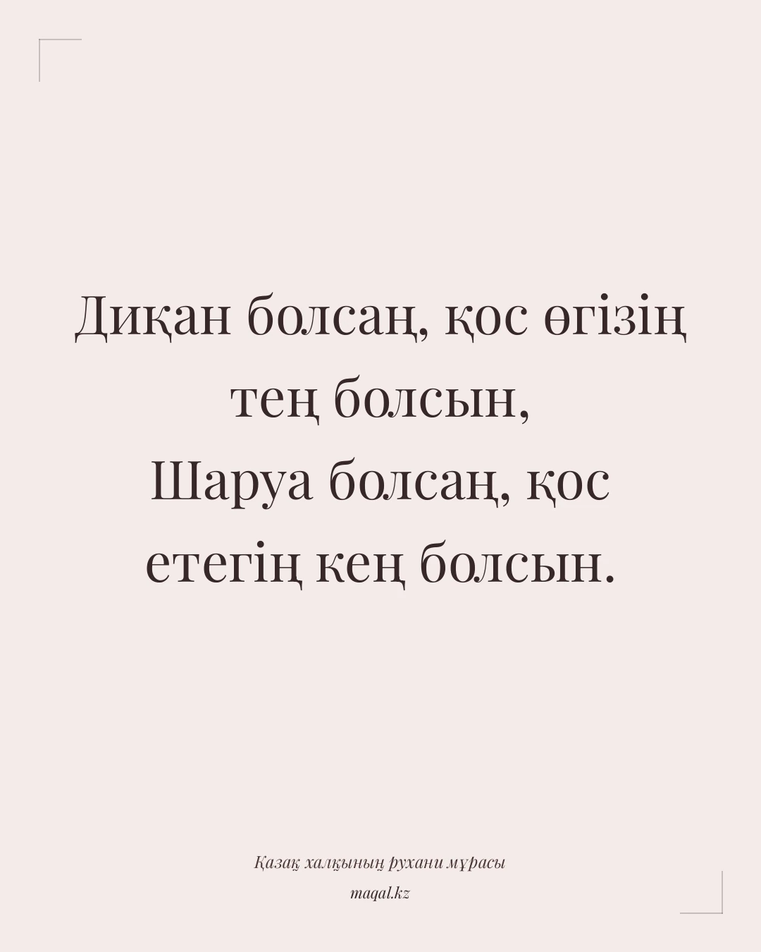 Диқан болсаң, қос өгізің тең болсын, Шаруа болсаң, қос етегің кең болсын. — қазақша мақал